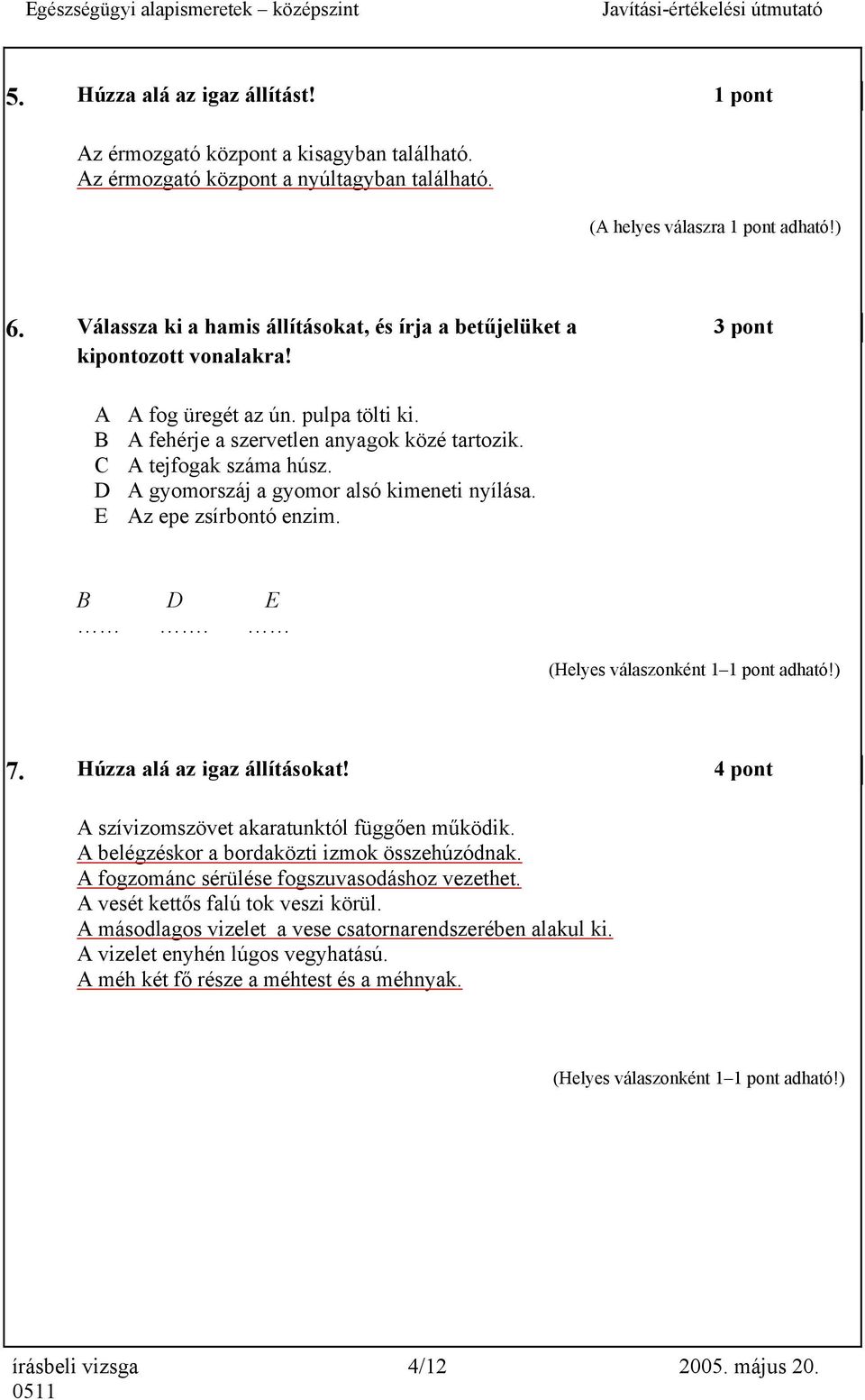 D A gyomorszáj a gyomor alsó kimeneti nyílása. E Az epe zsírbontó enzim. B D E. 7. Húzza alá az igaz állításokat! 4 pont A szívizomszövet akaratunktól függően működik.