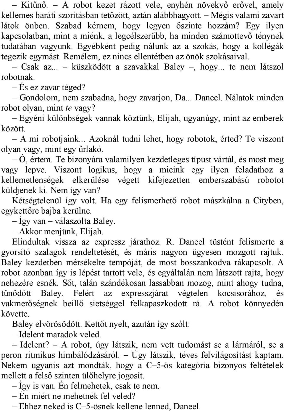 Remélem, ez nincs ellentétben az önök szokásaival. Csak az... küszködött a szavakkal Baley, hogy... te nem látszol robotnak. És ez zavar téged? Gondolom, nem szabadna, hogy zavarjon, Da... Daneel.