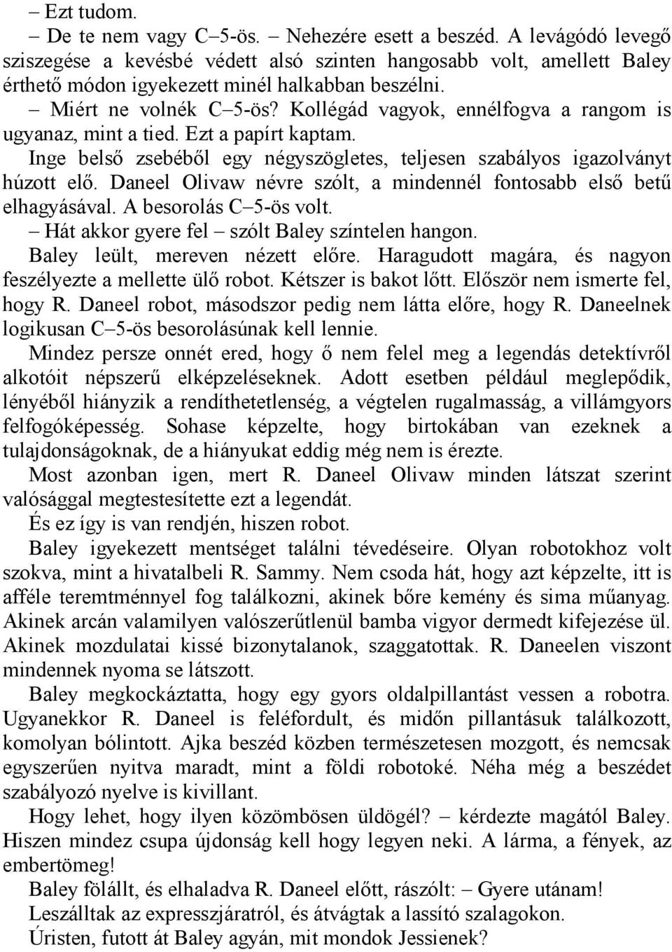 Daneel Olivaw névre szólt, a mindennél fontosabb első betű elhagyásával. A besorolás C 5-ös volt. Hát akkor gyere fel szólt Baley színtelen hangon. Baley leült, mereven nézett előre.