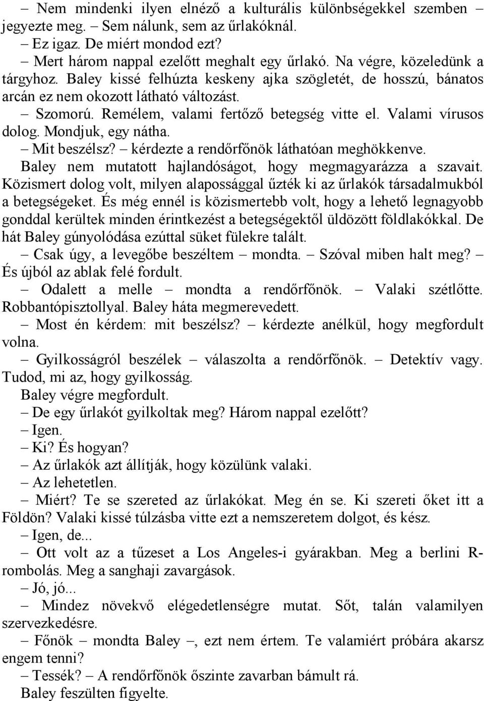 Valami vírusos dolog. Mondjuk, egy nátha. Mit beszélsz? kérdezte a rendőrfőnök láthatóan meghökkenve. Baley nem mutatott hajlandóságot, hogy megmagyarázza a szavait.