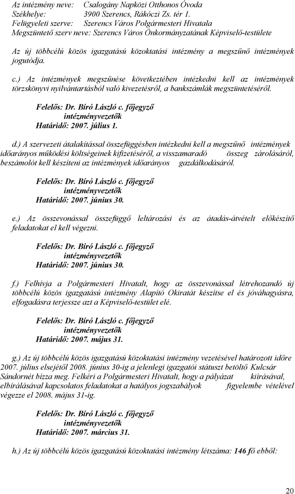 intézmények jogutódja. c.) Az intézmények megszűnése következtében intézkedni kell az intézmények törzskönyvi nyilvántartásból való kivezetésről, a bankszámlák megszüntetéséről.