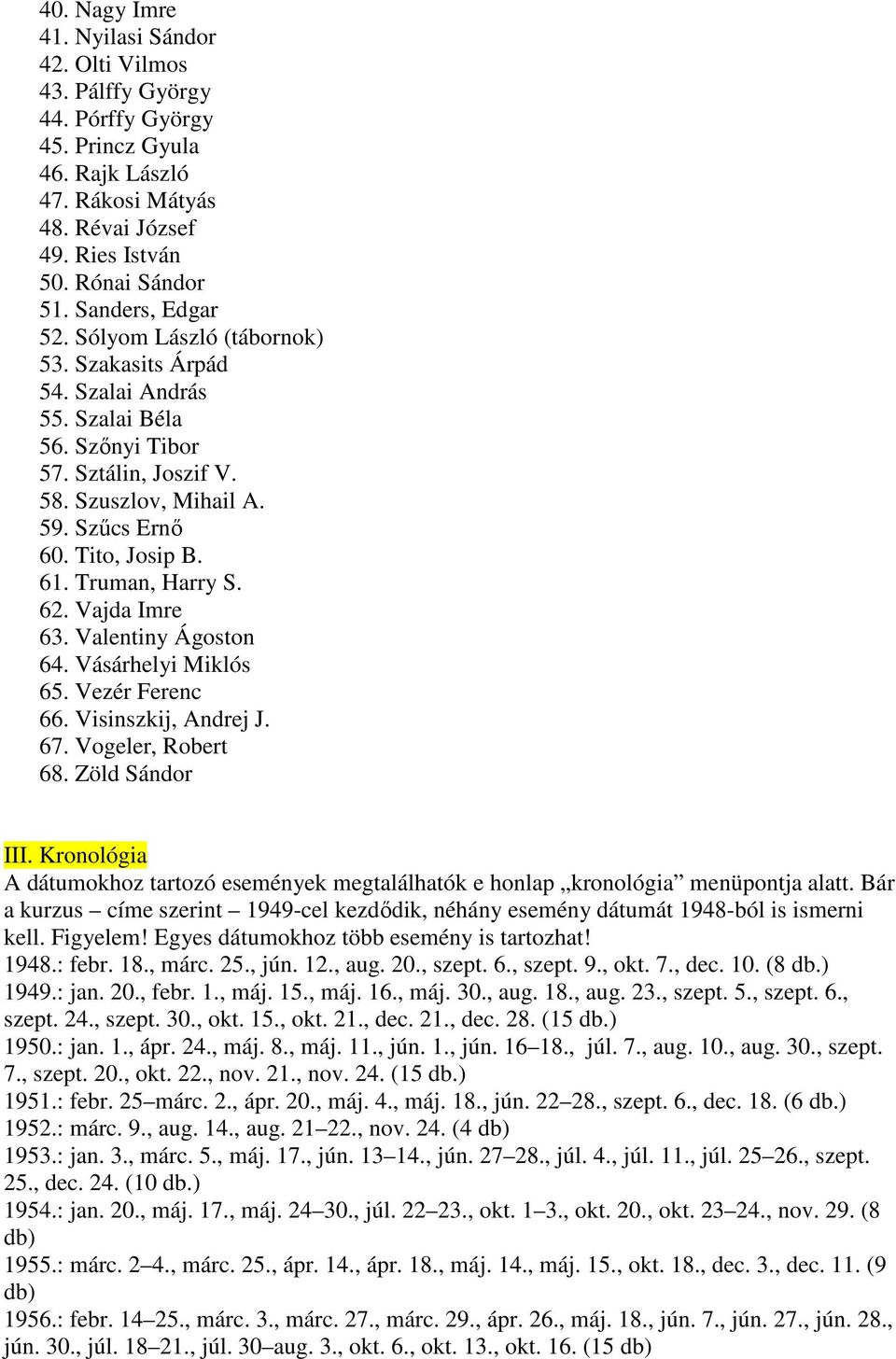 Truman, Harry S. 62. Vajda Imre 63. Valentiny Ágoston 64. Vásárhelyi Miklós 65. Vezér Ferenc 66. Visinszkij, Andrej J. 67. Vogeler, Robert 68. Zöld Sándor III.