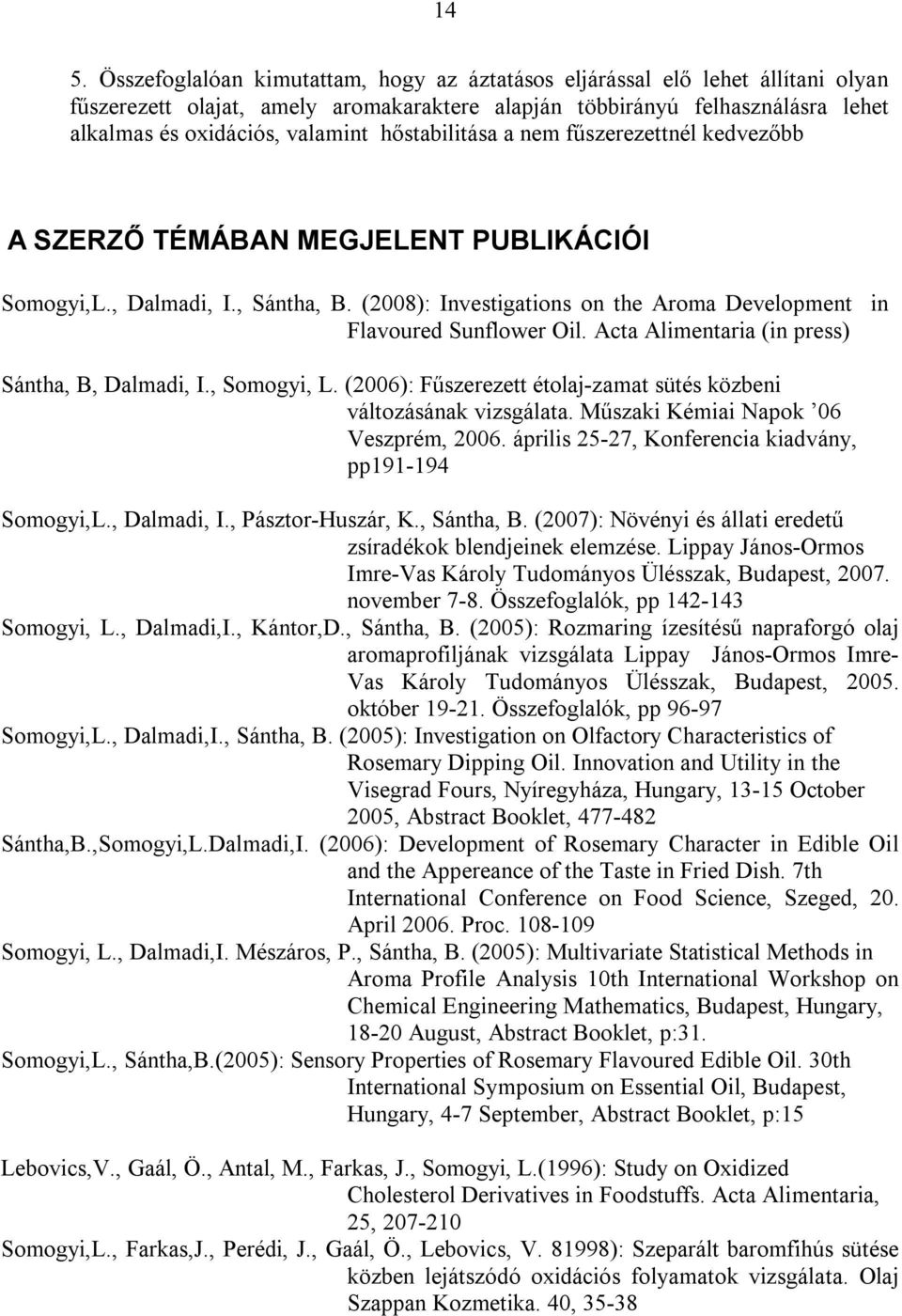 Acta Alimentaria (in press) Sántha, B, Dalmadi, I., Somogyi, L. (2006): Fűszerezett étolaj-zamat sütés közbeni változásának vizsgálata. Műszaki Kémiai Napok 06 Veszprém, 2006.