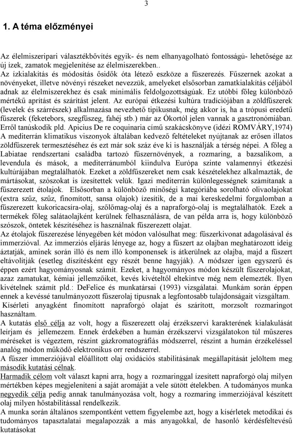 Fűszernek azokat a növényeket, illetve növényi részeket nevezzük, amelyeket elsősorban zamatkialakítás céljából adnak az élelmiszerekhez és csak minimális feldolgozottságúak.