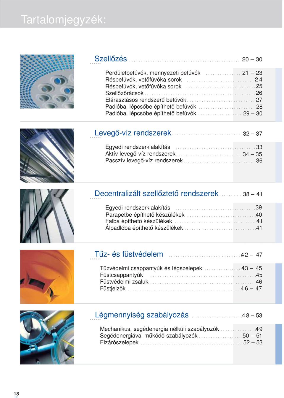 ...................... 28 Padlóba, lépcsőbe építhető befúvók.................. 29 30 Levegő-víz rendszerek............................. 32 37 Egyedi rendszerkialakítás.................................. 33 Aktív levegő-víz rendszerek.