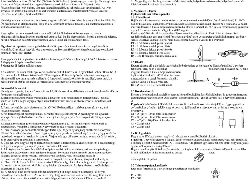 Az ilyen anyagok tönkretehetik a panelt és az elektronikus alkatrészeket, emellett nemkívánatos vezetést (kúszóáram, rövidzár) hozhatnak létre.