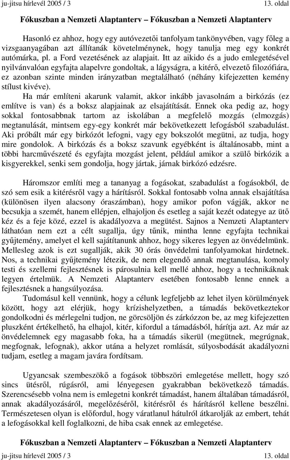 Itt az aikido és a judo emlegetésével nyilvánvalóan egyfajta alapelvre gondoltak, a lágyságra, a kitérő, elvezető filozófiára, ez azonban szinte minden irányzatban megtalálható (néhány kifejezetten