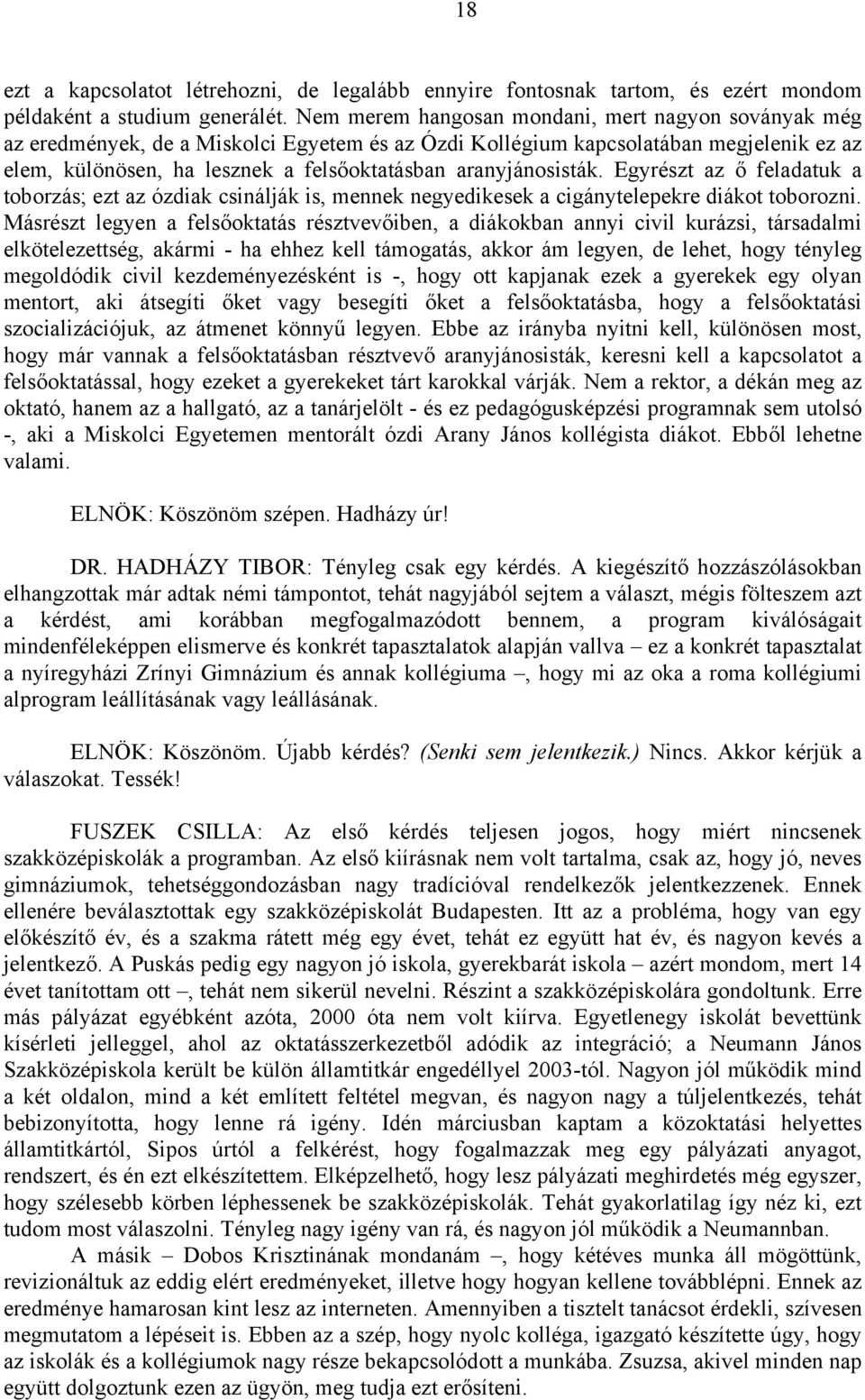 aranyjánosisták. Egyrészt az ő feladatuk a toborzás; ezt az ózdiak csinálják is, mennek negyedikesek a cigánytelepekre diákot toborozni.