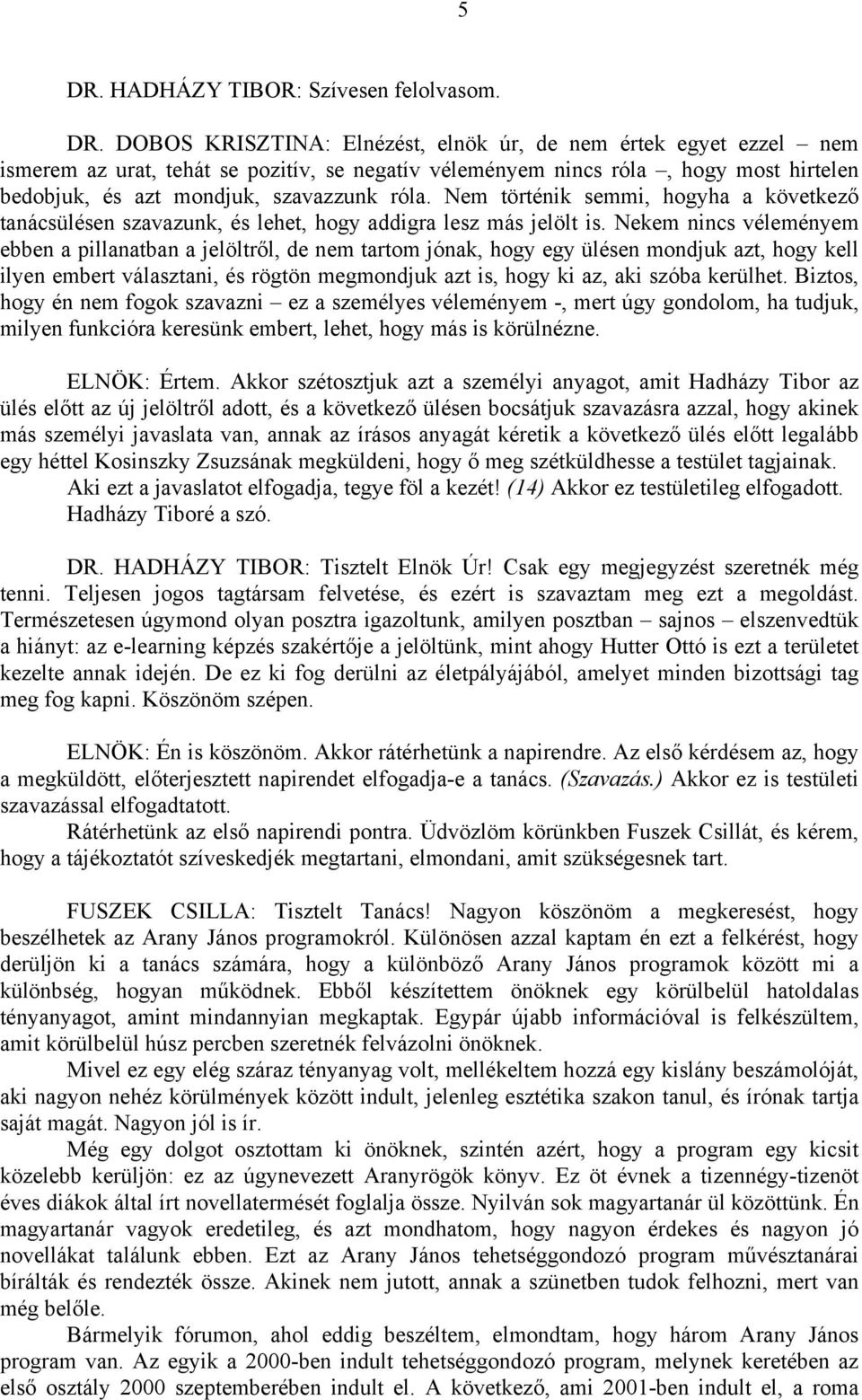 Nekem nincs véleményem ebben a pillanatban a jelöltről, de nem tartom jónak, hogy egy ülésen mondjuk azt, hogy kell ilyen embert választani, és rögtön megmondjuk azt is, hogy ki az, aki szóba