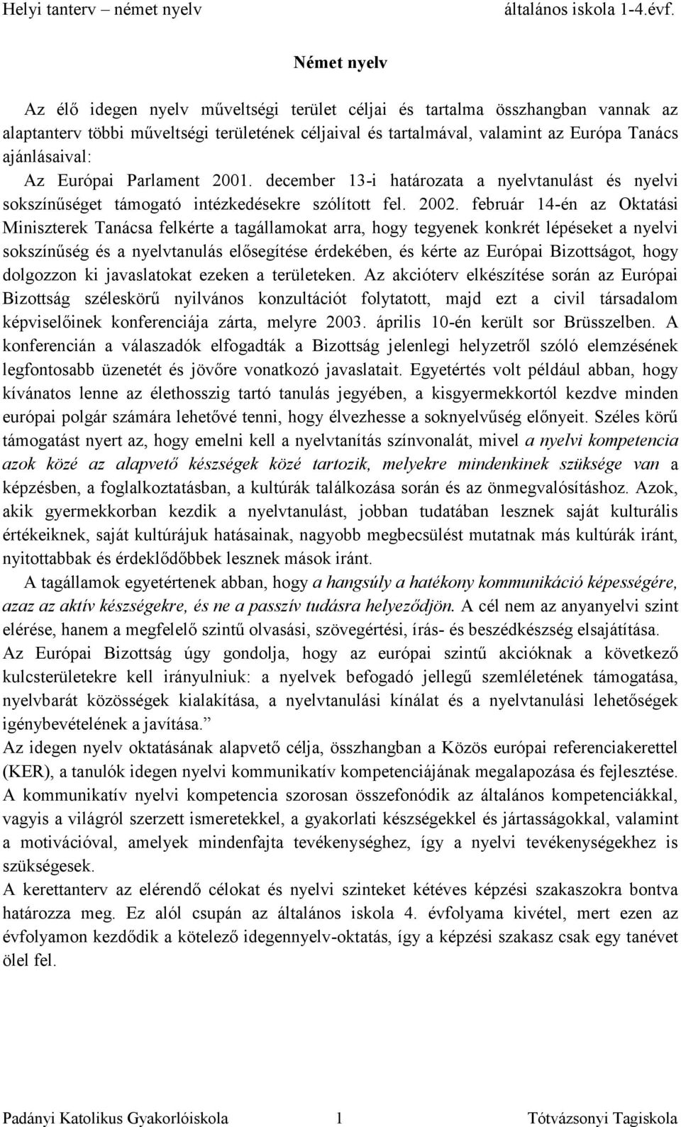 február 14-én az Oktatási Miniszterek Tanácsa felkérte a tagállamokat arra, hogy tegyenek konkrét lépéseket a nyelvi sokszínűség és a nyelvtanulás elősegítése érdekében, és kérte az Európai