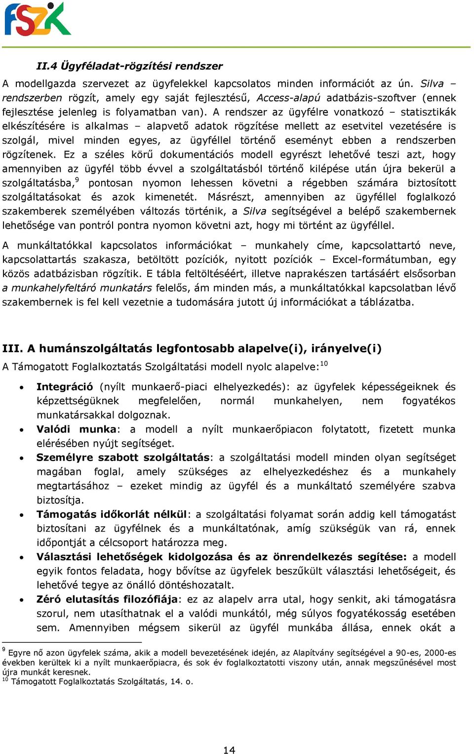 A rendszer az ügyfélre vonatkozó statisztikák elkészítésére is alkalmas alapvető adatok rögzítése mellett az esetvitel vezetésére is szolgál, mivel minden egyes, az ügyféllel történő eseményt ebben a