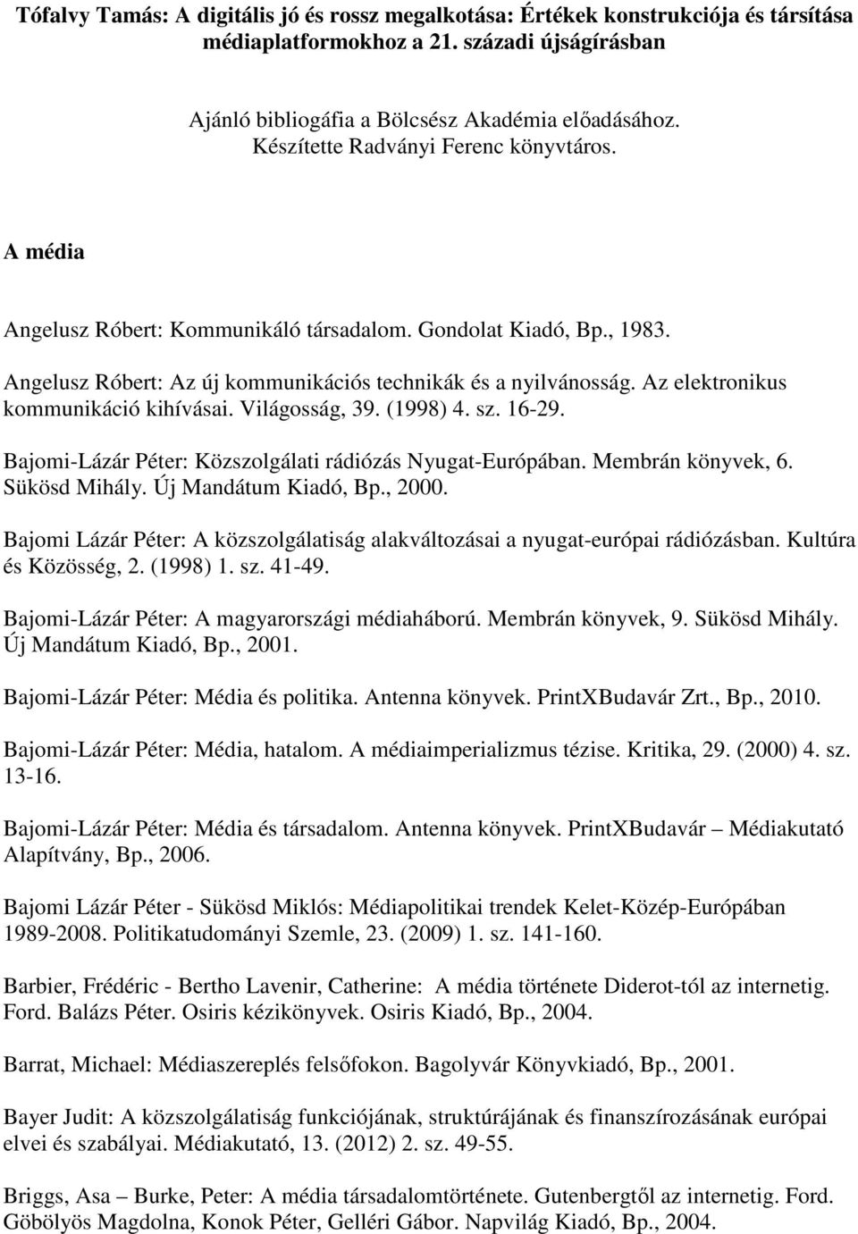 Az elektronikus kommunikáció kihívásai. Világosság, 39. (1998) 4. sz. 16-29. Bajomi-Lázár Péter: Közszolgálati rádiózás Nyugat-Európában. Membrán könyvek, 6. Sükösd Mihály. Új Mandátum Kiadó, Bp.