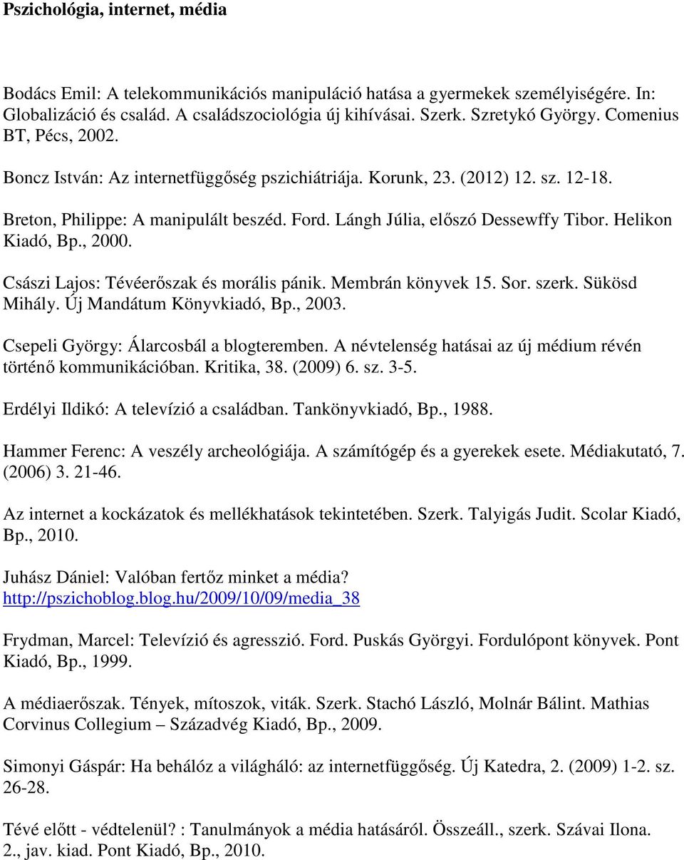 Helikon Kiadó, Bp., 2000. Császi Lajos: Tévéerőszak és morális pánik. Membrán könyvek 15. Sor. szerk. Sükösd Mihály. Új Mandátum Könyvkiadó, Bp., 2003. Csepeli György: Álarcosbál a blogteremben.