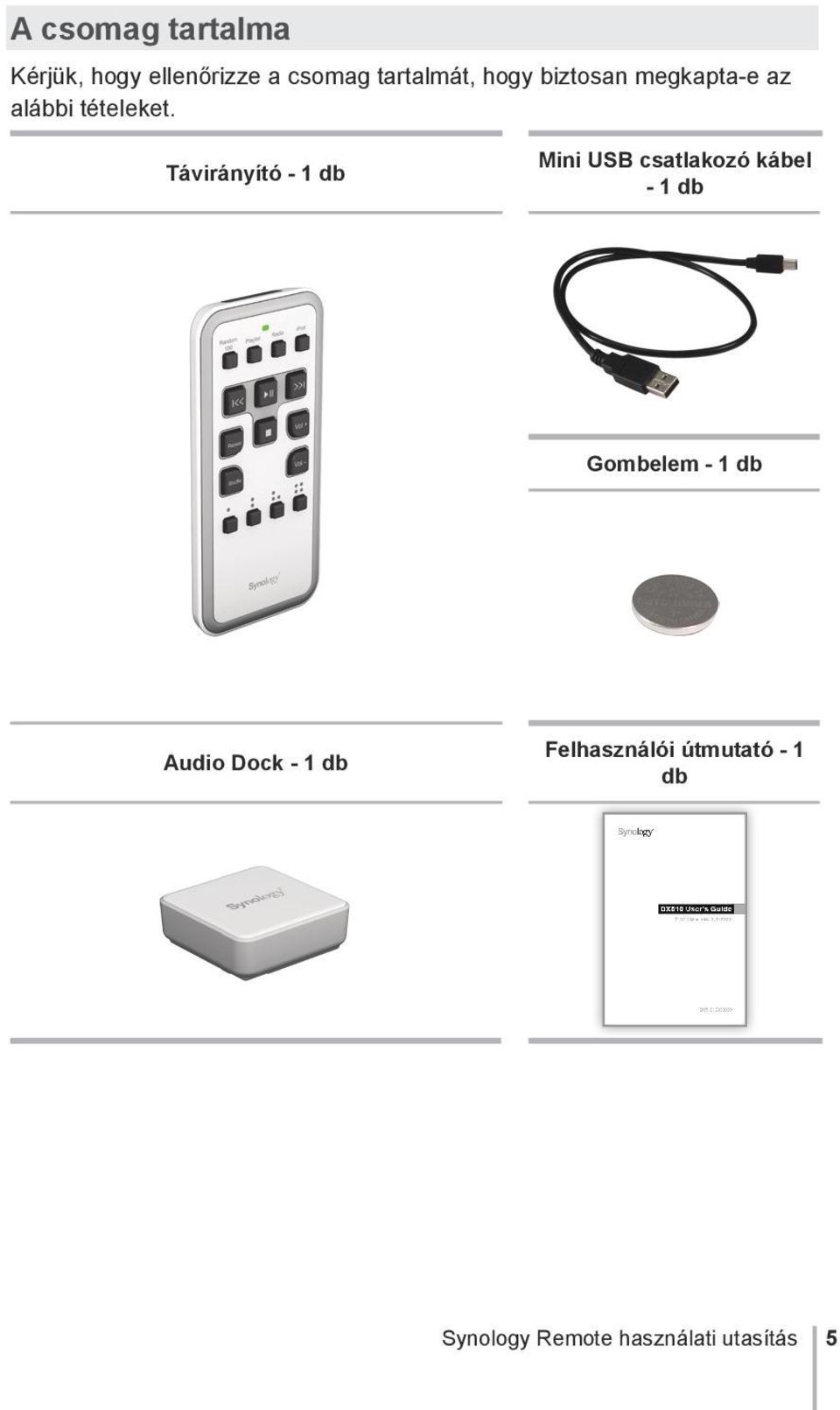 Távirányító - 1 db Mini USB csatlakozó kábel - 1 db Gombelem - 1