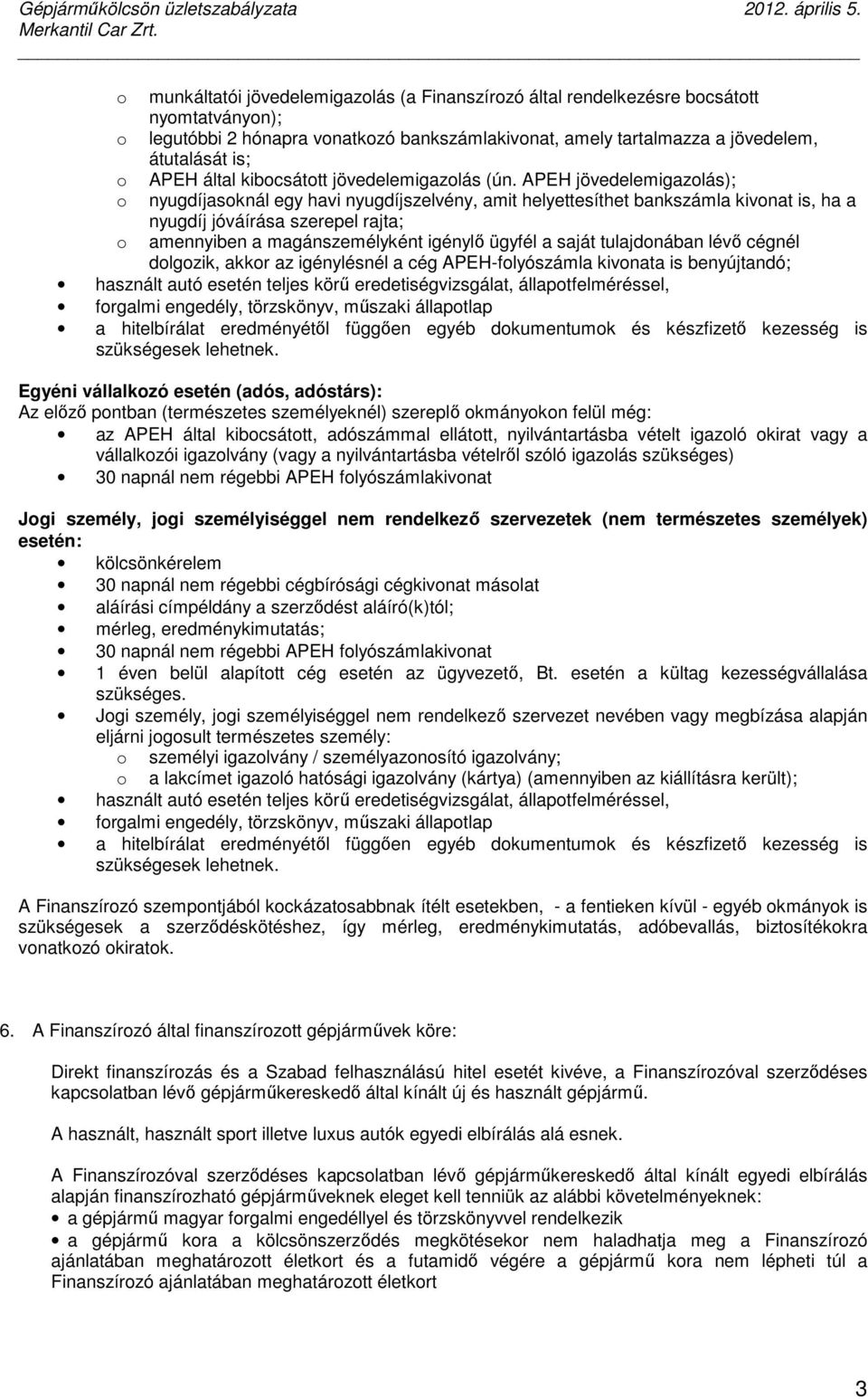 APEH jövedelemigazolás); nyugdíjasoknál egy havi nyugdíjszelvény, amit helyettesíthet bankszámla kivonat is, ha a nyugdíj jóváírása szerepel rajta; amennyiben a magánszemélyként igénylı ügyfél a