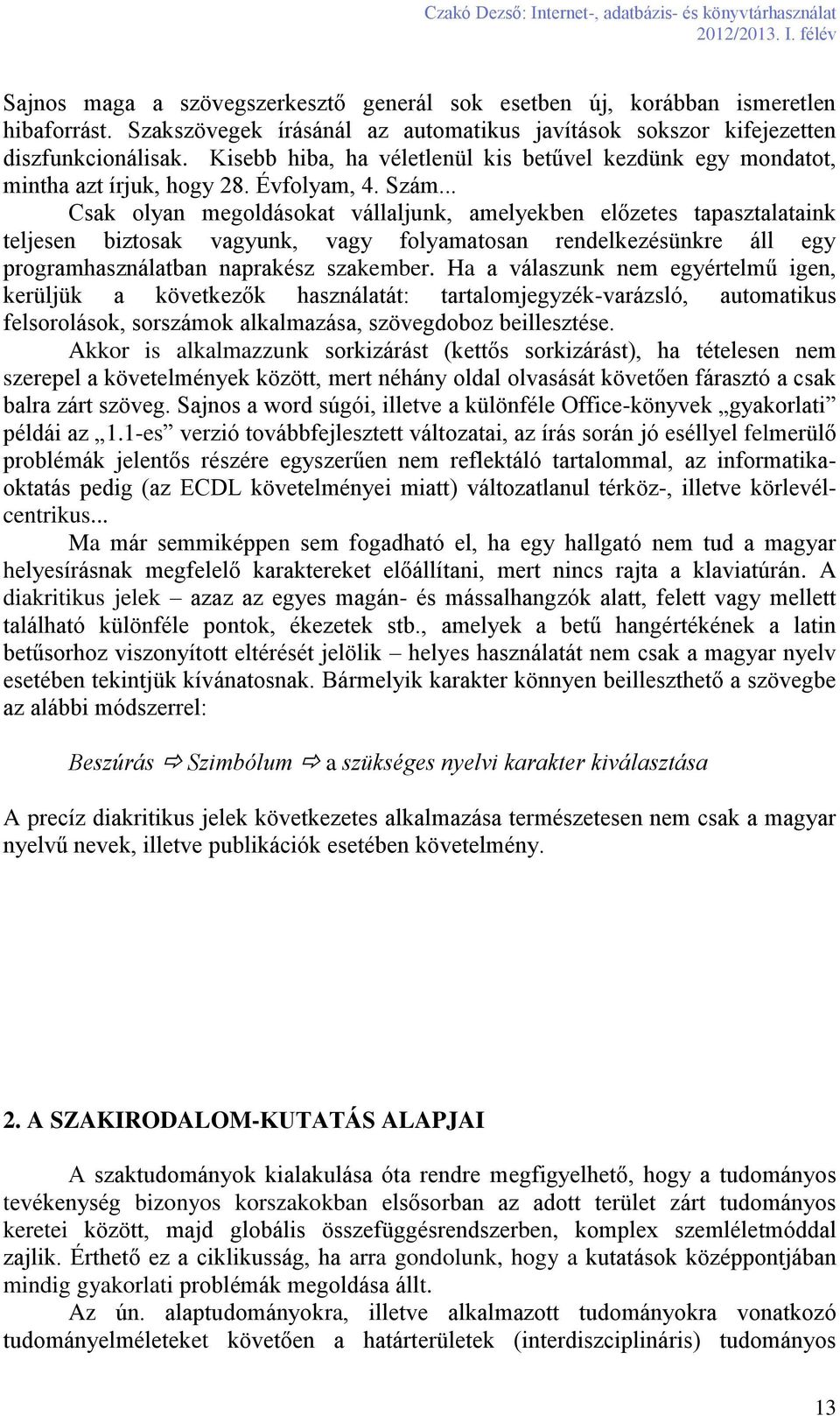 .. Csak olyan megoldásokat vállaljunk, amelyekben előzetes tapasztalataink teljesen biztosak vagyunk, vagy folyamatosan rendelkezésünkre áll egy programhasználatban naprakész szakember.