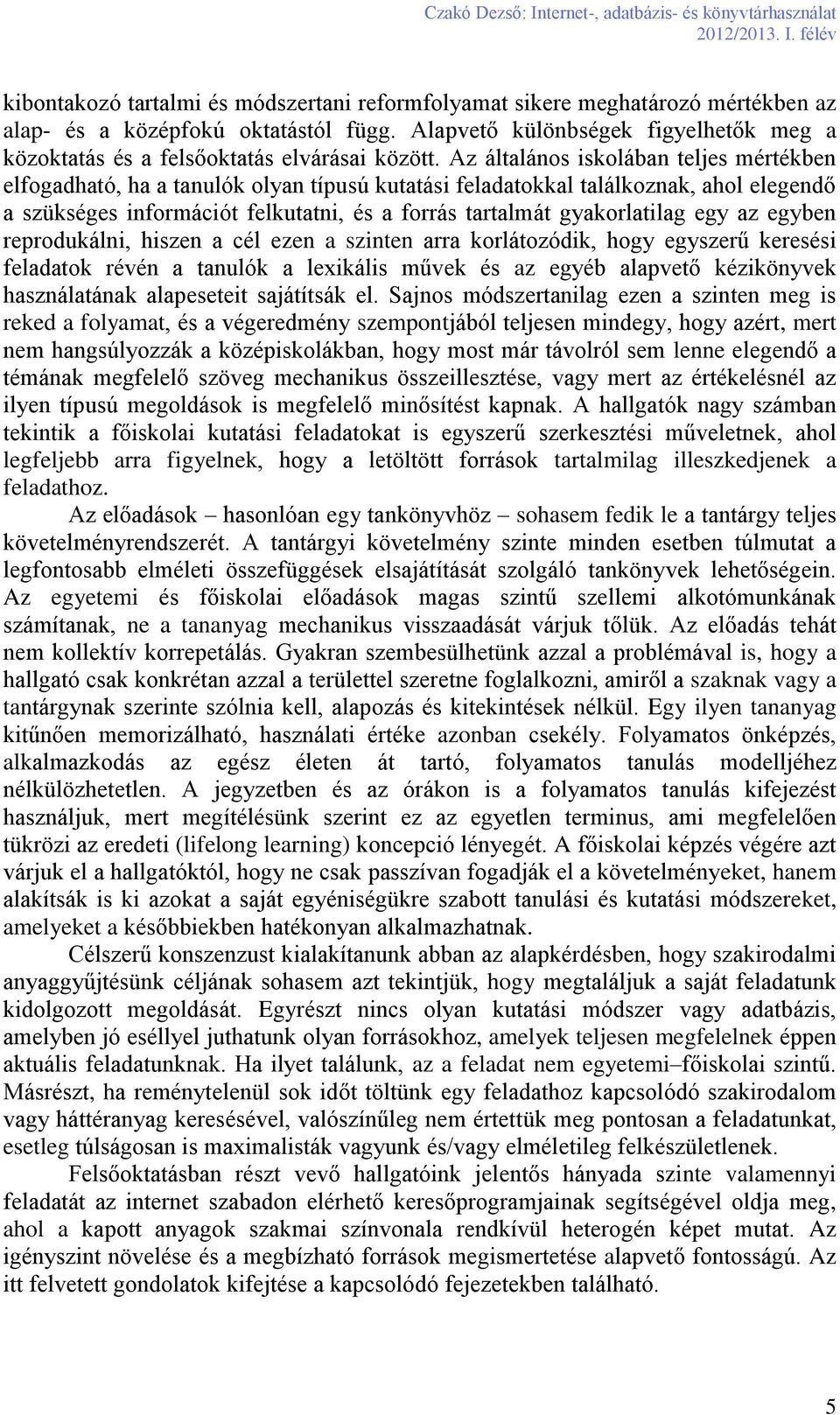 Az általános iskolában teljes mértékben elfogadható, ha a tanulók olyan típusú kutatási feladatokkal találkoznak, ahol elegendő a szükséges információt felkutatni, és a forrás tartalmát gyakorlatilag