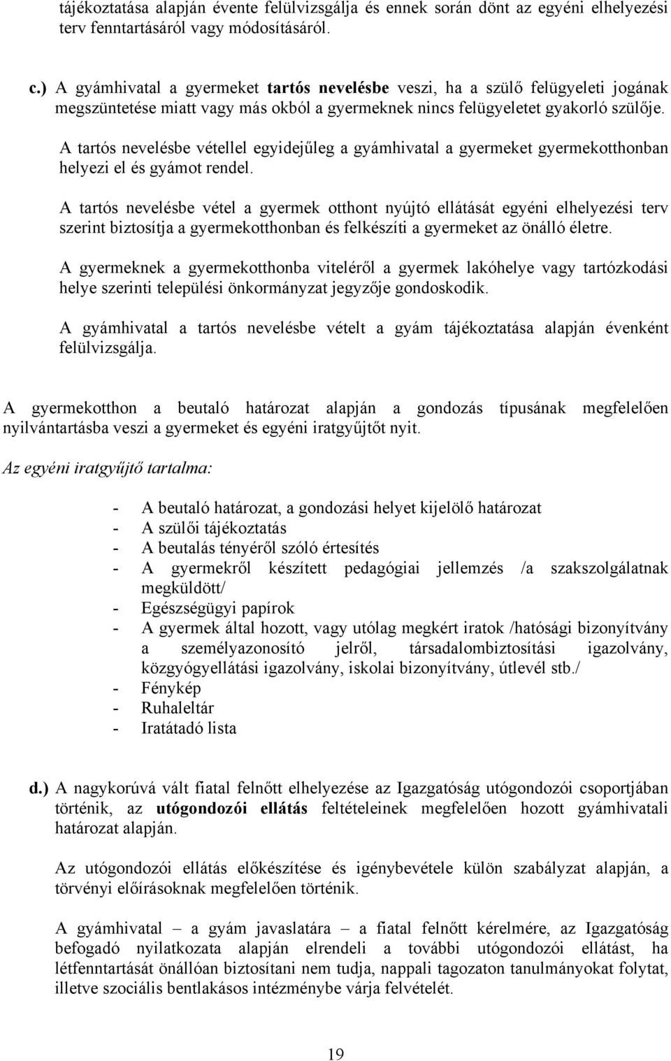 A tartós nevelésbe vétellel egyidejűleg a gyámhivatal a gyermeket gyermekotthonban helyezi el és gyámot rendel.