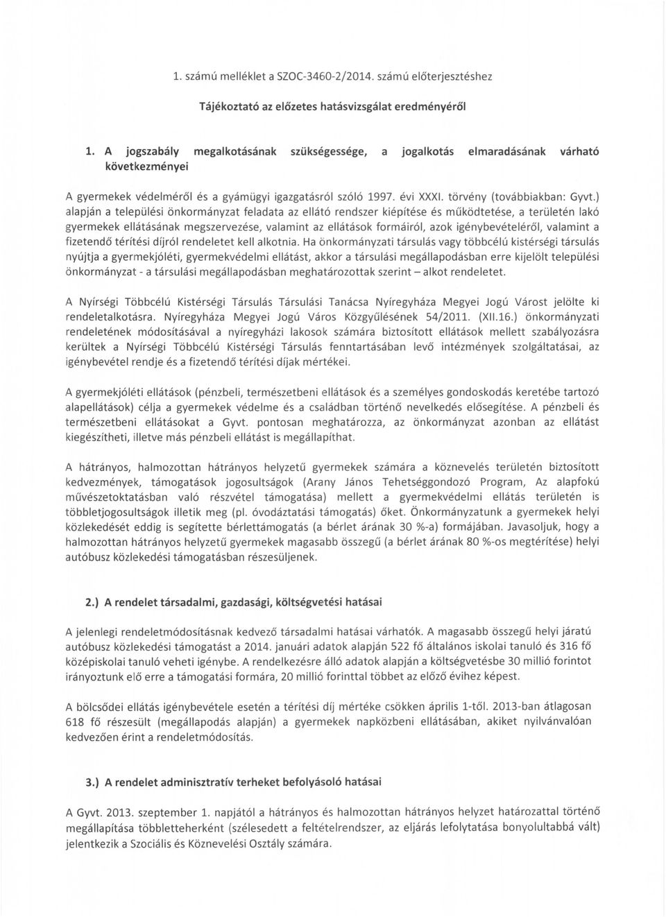 ) alapján a települési önkormányzat feladata az ellátó rendszer kiépítése és működtetése, a területén lakó gyermekek ellátásának megszervezése, valamint az ellátások formáiról, azok igénybevételéről,