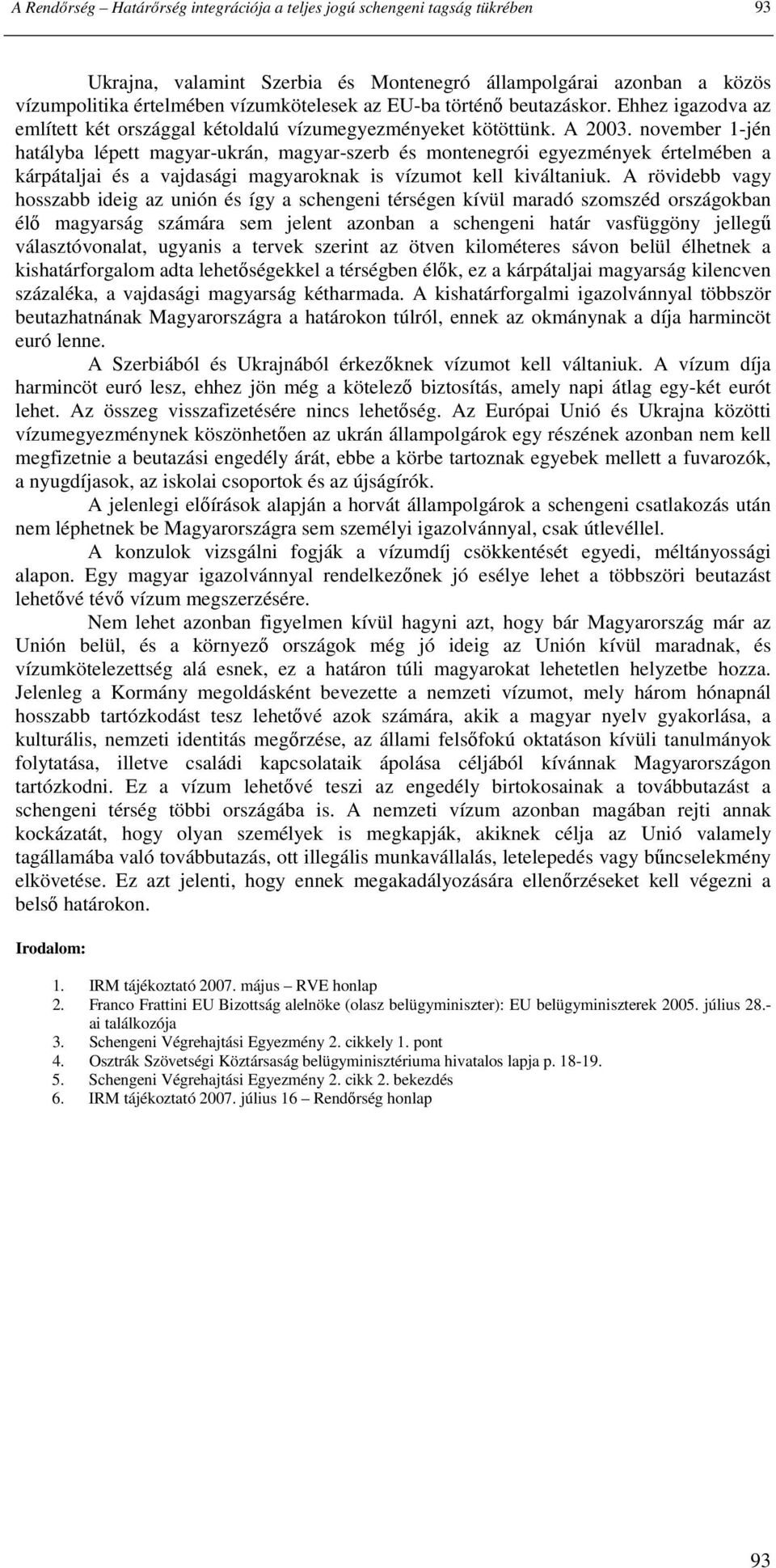 november 1-jén hatályba lépett magyar-ukrán, magyar-szerb és montenegrói egyezmények értelmében a kárpátaljai és a vajdasági magyaroknak is vízumot kell kiváltaniuk.
