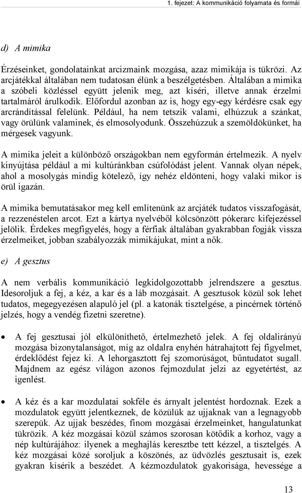 Például, ha nem tetszik valami, elhúzzuk a szánkat, vagy örülünk valaminek, és elmosolyodunk. Összehúzzuk a szemöldökünket, ha mérgesek vagyunk.