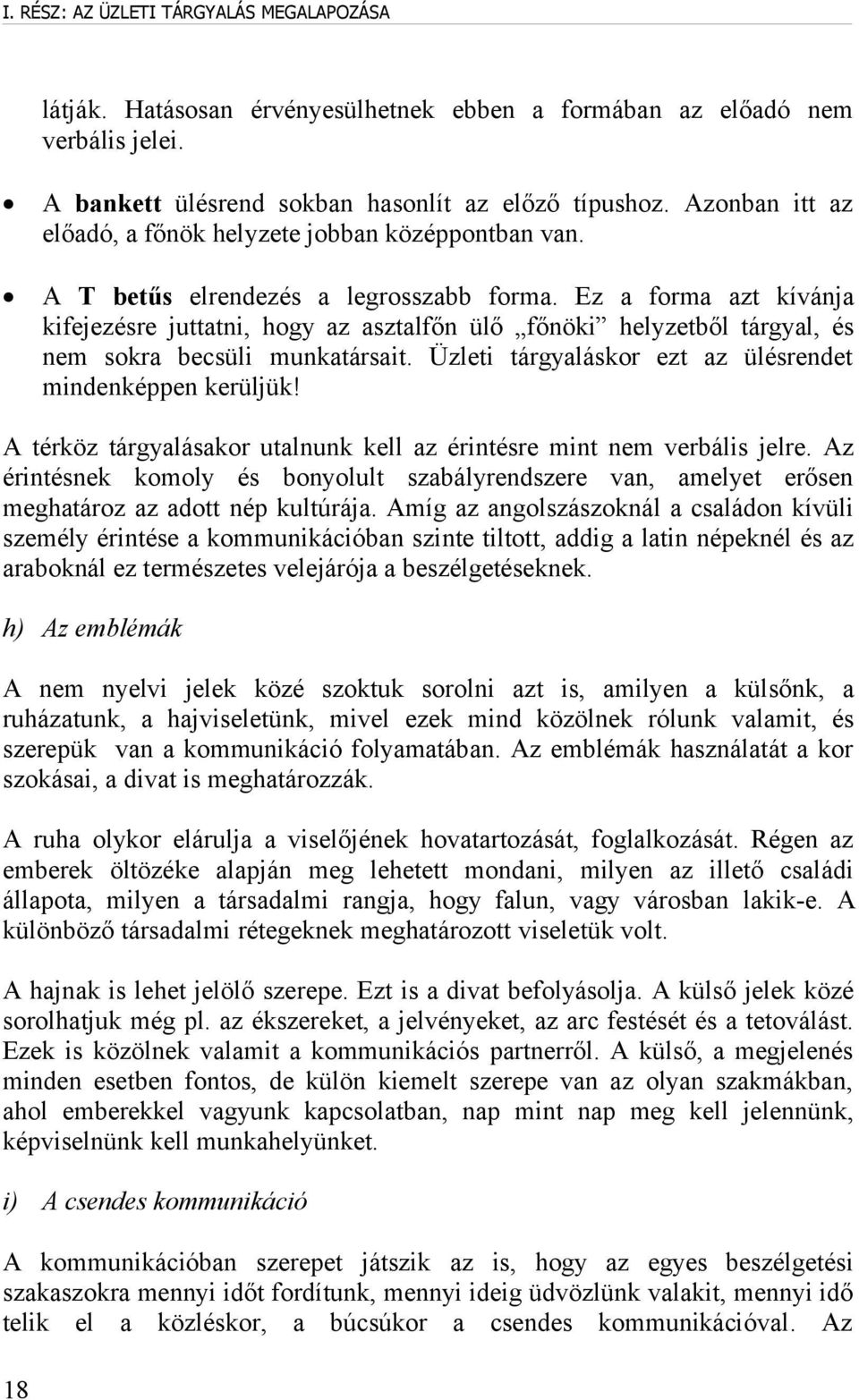 Ez a forma azt kívánja kifejezésre juttatni, hogy az asztalfőn ülő főnöki helyzetből tárgyal, és nem sokra becsüli munkatársait. Üzleti tárgyaláskor ezt az ülésrendet mindenképpen kerüljük!