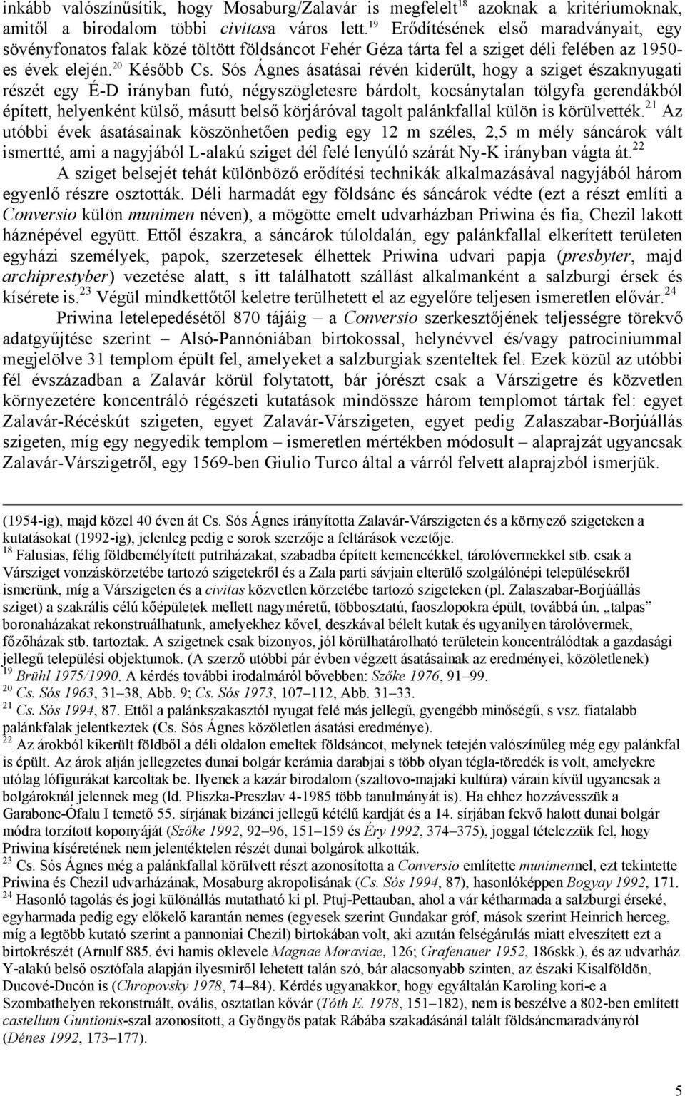 Sós Ágnes ásatásai révén kiderült, hogy a sziget északnyugati részét egy É-D irányban futó, négyszögletesre bárdolt, kocsánytalan tölgyfa gerendákból épített, helyenként külső, másutt belső