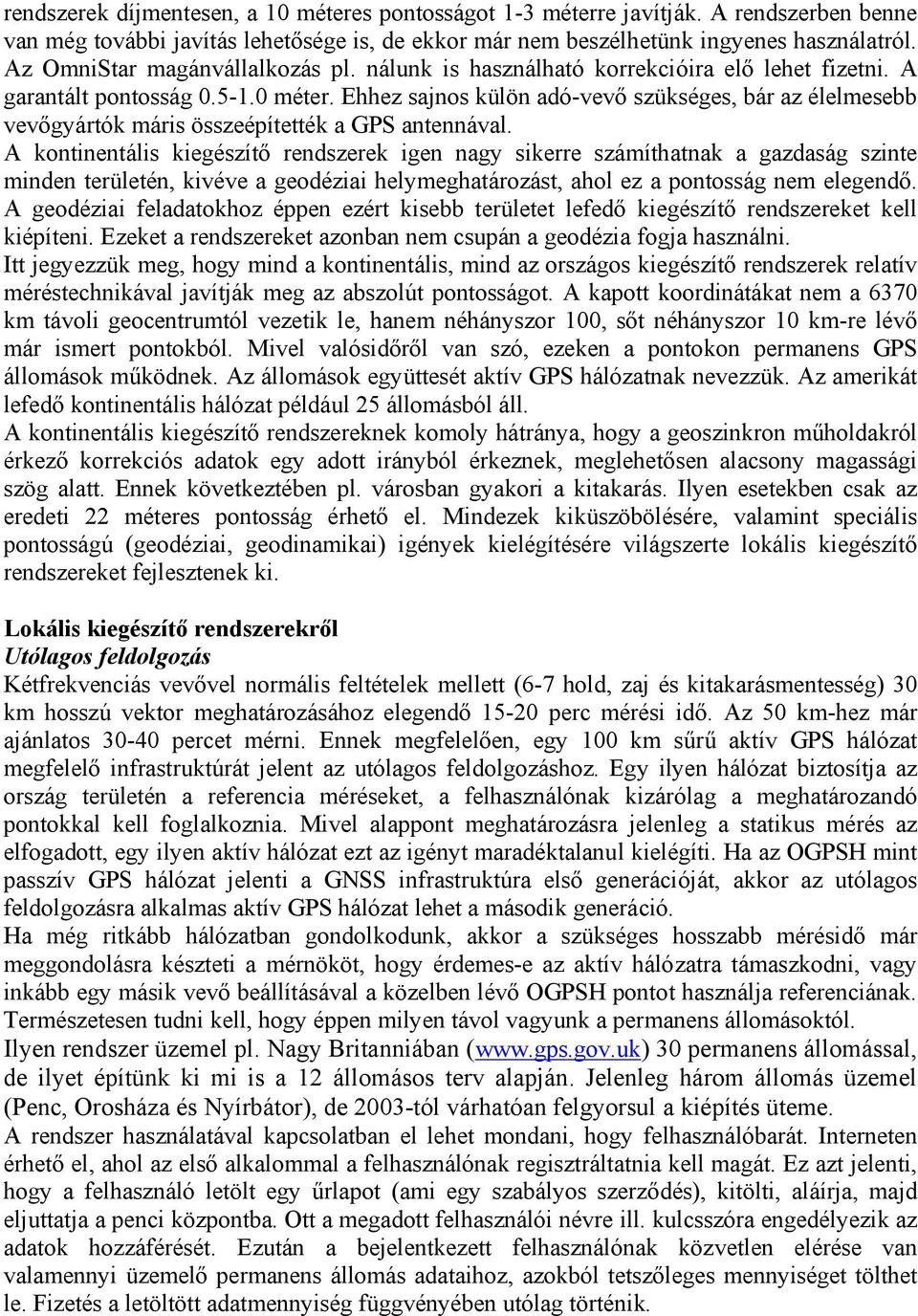 Ehhez sajnos külön adó-vevő szükséges, bár az élelmesebb vevőgyártók máris összeépítették a GPS antennával.