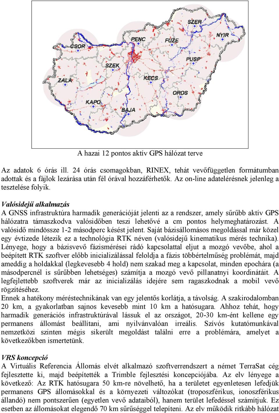 Valósidejű alkalmazás A GNSS infrastruktúra harmadik generációját jelenti az a rendszer, amely sűrűbb aktív GPS hálózatra támaszkodva valósidőben teszi lehetővé a cm pontos helymeghatározást.