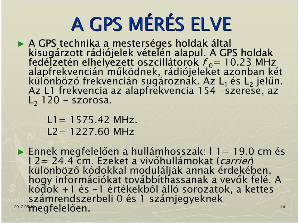 Az L1 frekvencia az alapfrekvencia 154 -szerese, az L 2 120 - szorosa. L1= 1575.42 MHz. L2= 1227.60 MHz Ennek megfelelően a hullámhosszak: l 1= 19.0 cm és l 2= 24.4 cm.