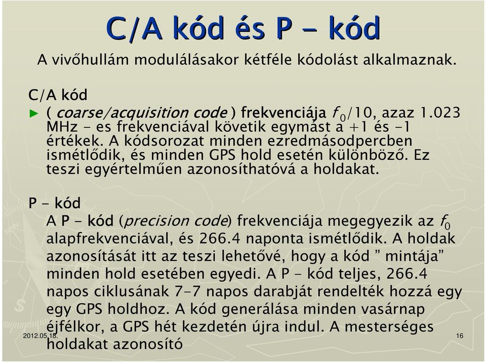 Ez teszi egyértelműen azonosíthatóvá a holdakat. P - kód A P - kód (precision code) frekvenciája megegyezik az f 0 alapfrekvenciával, és 266.4 naponta ismétlődik.