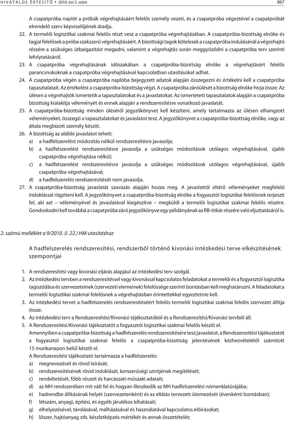A bizottsági tagok kötelesek a csapatpróba indulásánál a végrehajtó részére a szükséges útbaigazítást megadni, valamint a végrehajtás során meggyõzõdni a csapatpróba terv szerinti lefolytatásáról. 23.