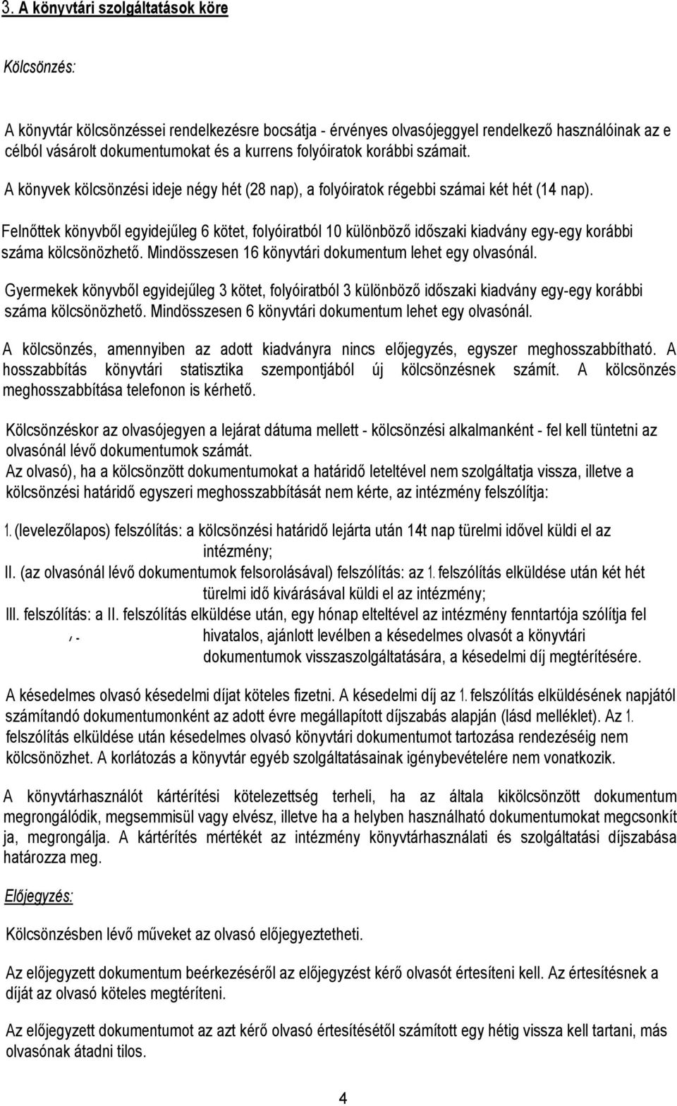 Felnőttek könyvből egyidejűleg 6 kötet, flyóiratból 10 különböző időszaki kiadvány egy-egy krábbi száma kölcsönözhető. Mindösszesen 16 könyvtári dkumentum lehet egy lvasónál.