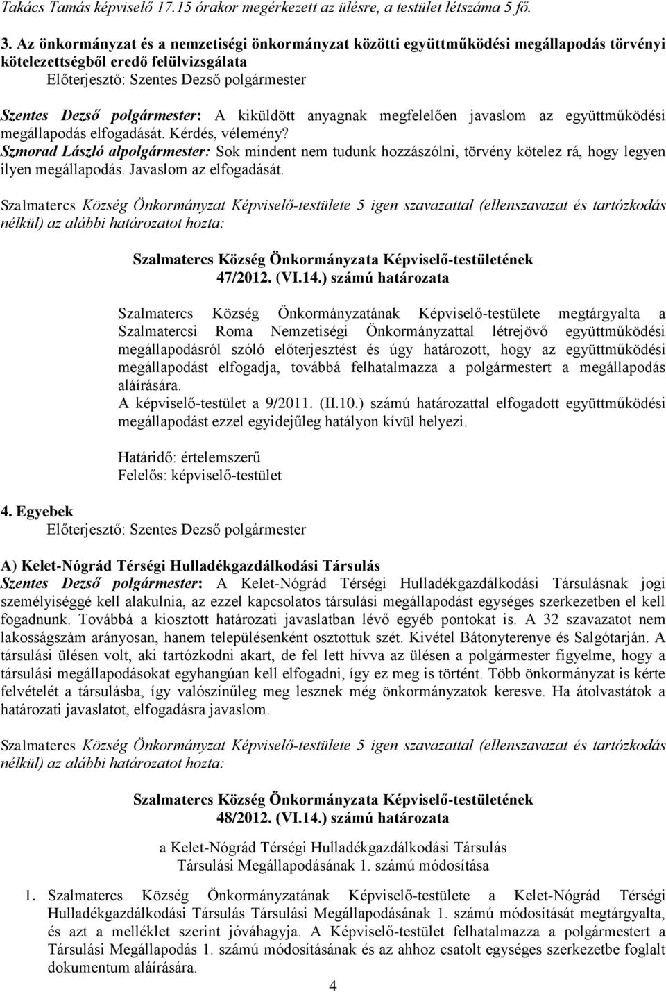 az együttműködési megállapodás elfogadását. Kérdés, vélemény? Szmorad László alpolgármester: Sok mindent nem tudunk hozzászólni, törvény kötelez rá, hogy legyen ilyen megállapodás.