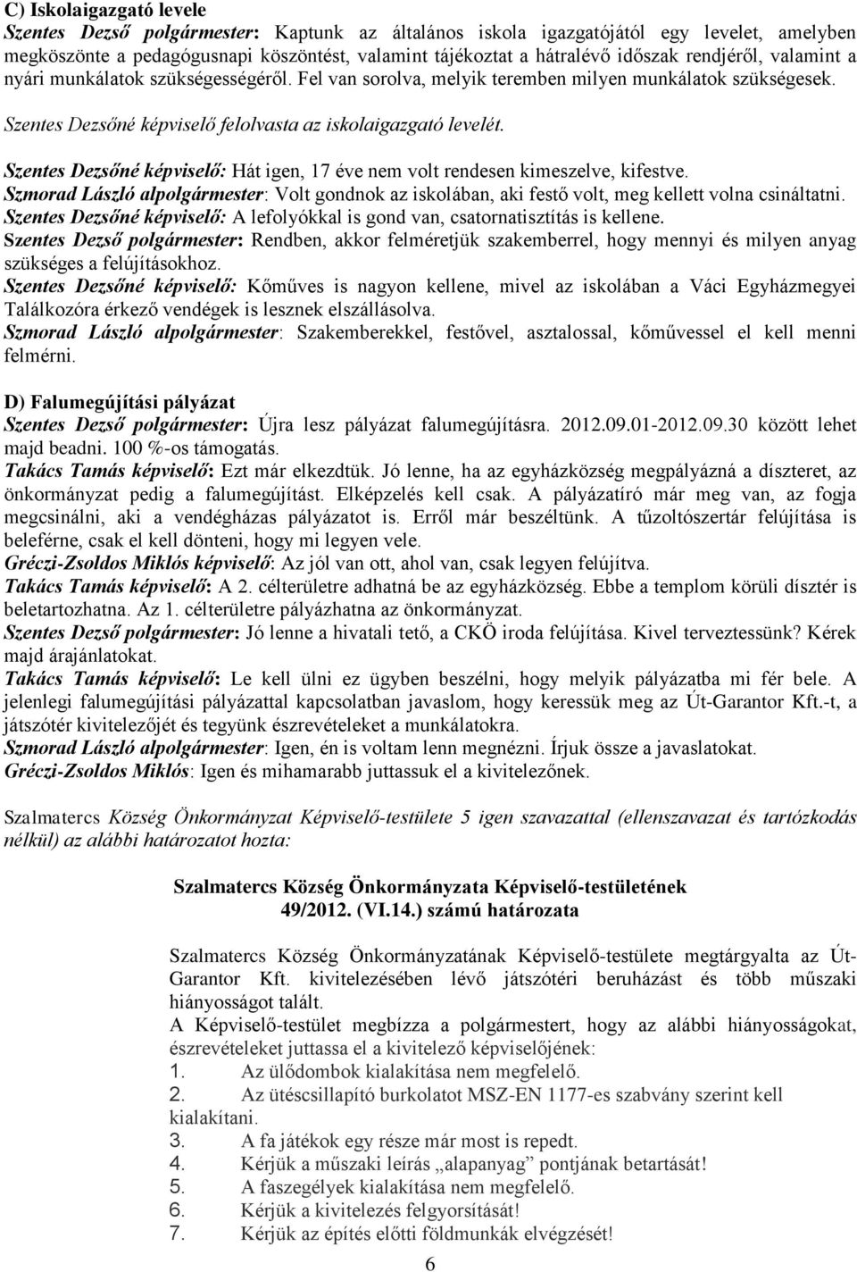 Szentes Dezsőné képviselő: Hát igen, 17 éve nem volt rendesen kimeszelve, kifestve. Szmorad László alpolgármester: Volt gondnok az iskolában, aki festő volt, meg kellett volna csináltatni.