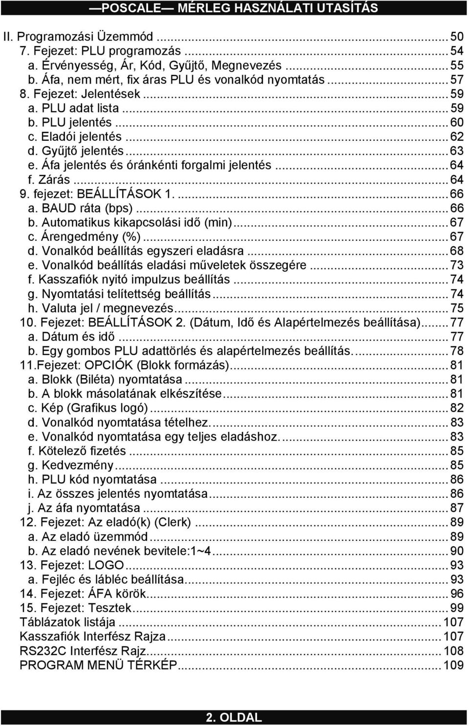 ... 66 a. BAUD ráta (bps)... 66 b. Automatikus kikapcsolási idő (min)... 67 c. Árengedmény (%)... 67 d. Vonalkód beállítás egyszeri eladásra... 68 e. Vonalkód beállítás eladási műveletek összegére.