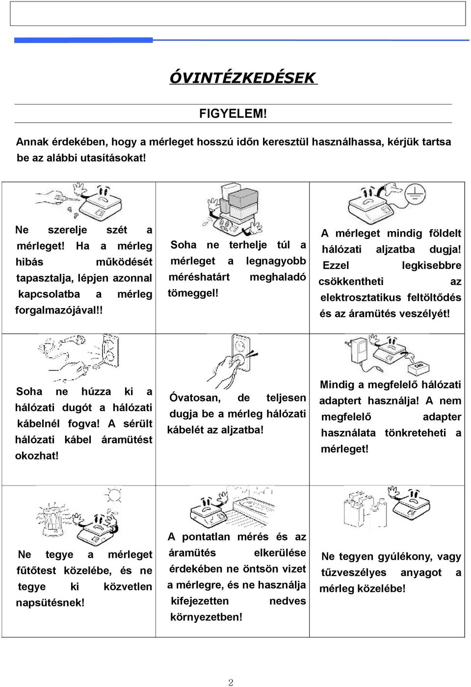 Ne tegye a mérleget fűtőtest közelébe, és ne tegye ki közvetlen napsütésnek! Soha ne terhelje túl a mérleget a legnagyobb méréshatárt meghaladó tömeggel!