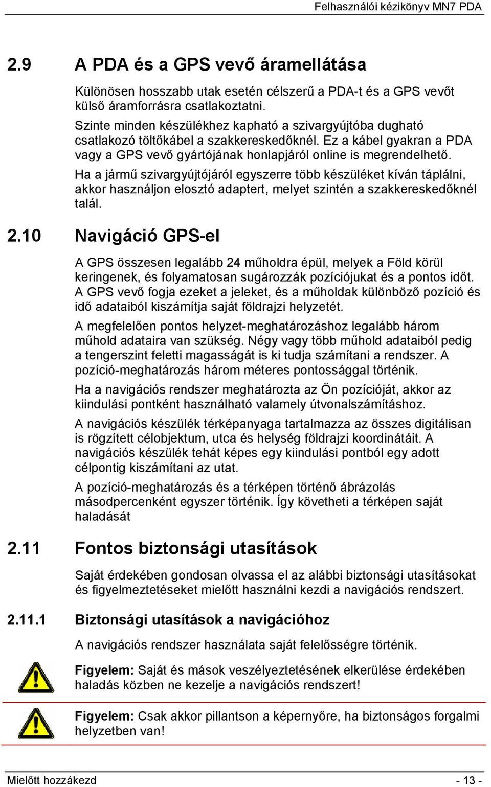 Ha a jármű szivargyújtójáról egyszerre több készüléket kíván táplálni, akkor használjon elosztó adaptert, melyet szintén a szakkereskedőknél talál. 2.