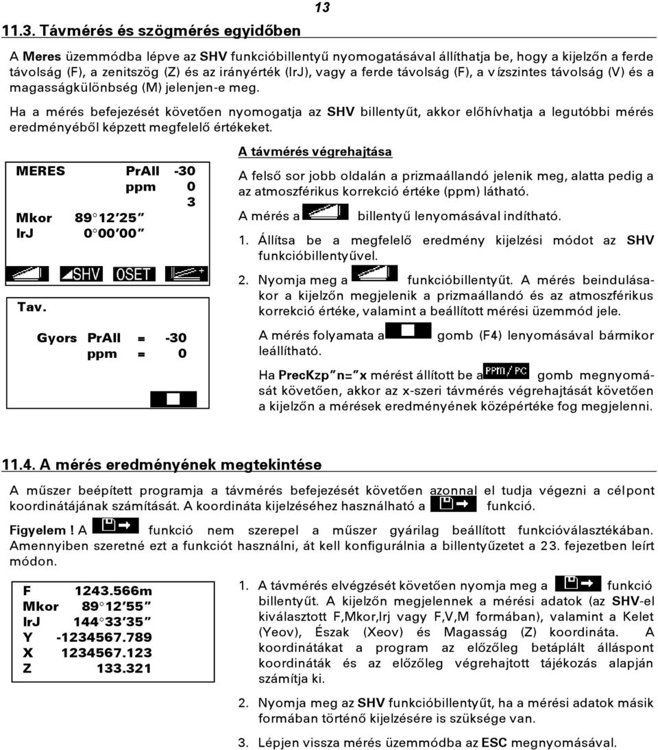 Ha a mérés befejezését követően nyomogatja az SHV billentyűt, akkor előhívhatja a legutóbbi mérés eredményéből képzett megfelelő értékeket. MERES PrAll -30 ppm 0 3 Mkor 89 12 25 IrJ 0 00 00 Tav.