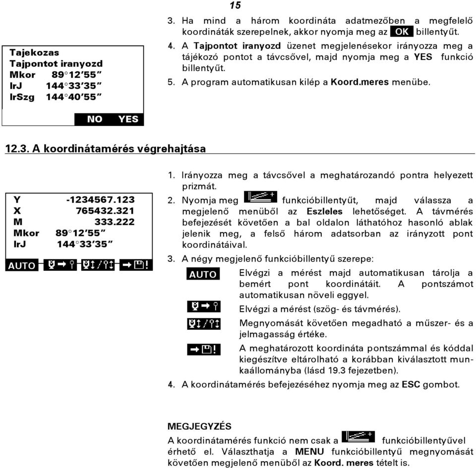 Irányozza meg a távcsővel a meghatározandó pontra helyezett prizmát. 2. Nyomja meg funkcióbillentyűt, majd válassza a megjelenő menüből az Eszleles lehetőséget.