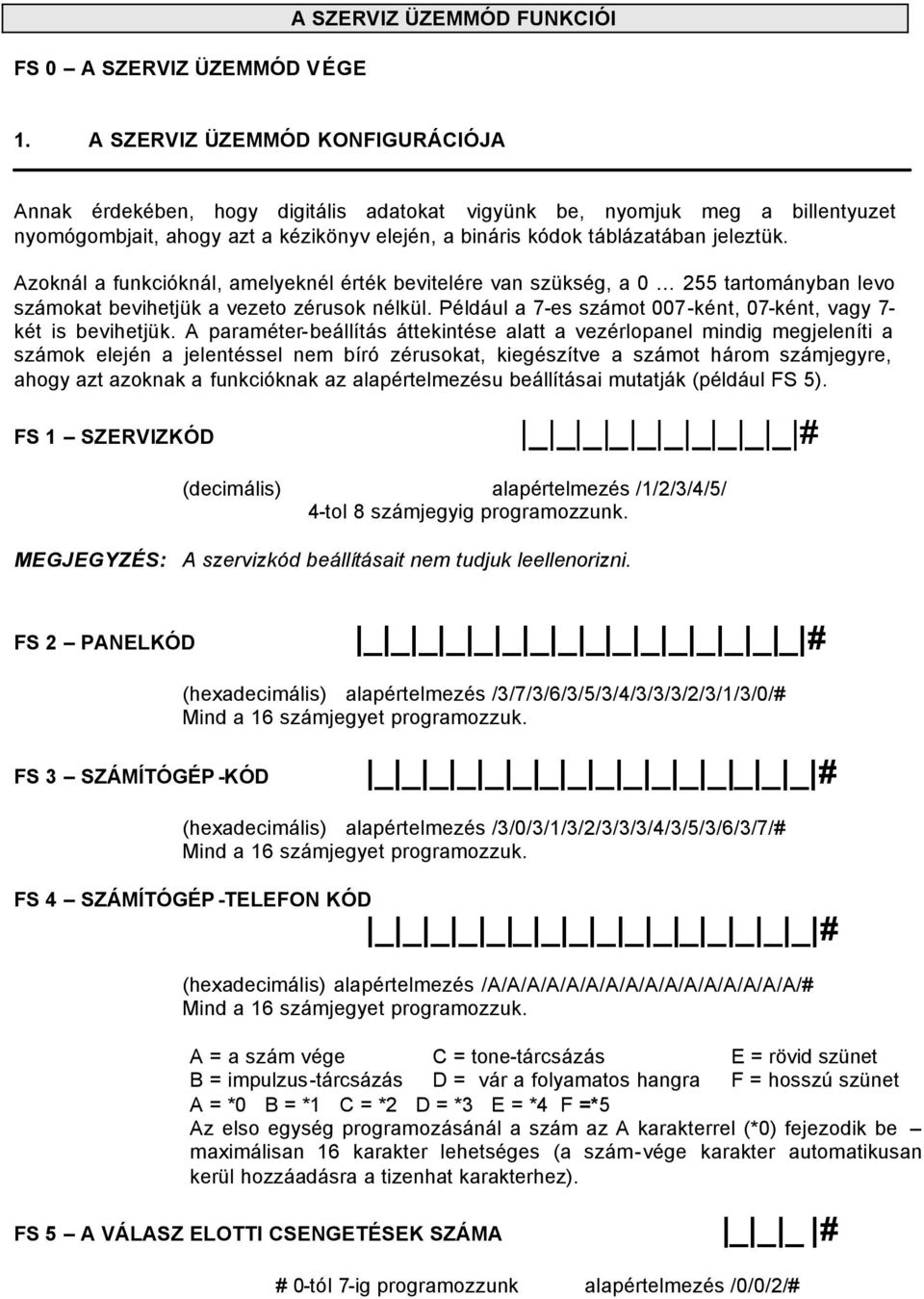 Azoknál a funkcióknál, amelyeknél érték bevitelére van szükség, a 0 255 tartományban levo számokat bevihetjük a vezeto zérusok nélkül.