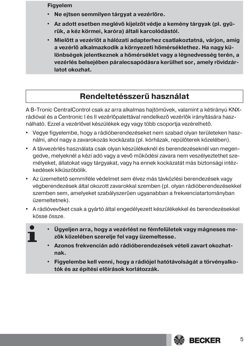 Ha nagy különbségek jelentkeznek a hőmérséklet vagy a légnedvesség terén, a vezérlés belsejében páralecsapódásra kerülhet sor, amely rövidzárlatot okozhat.