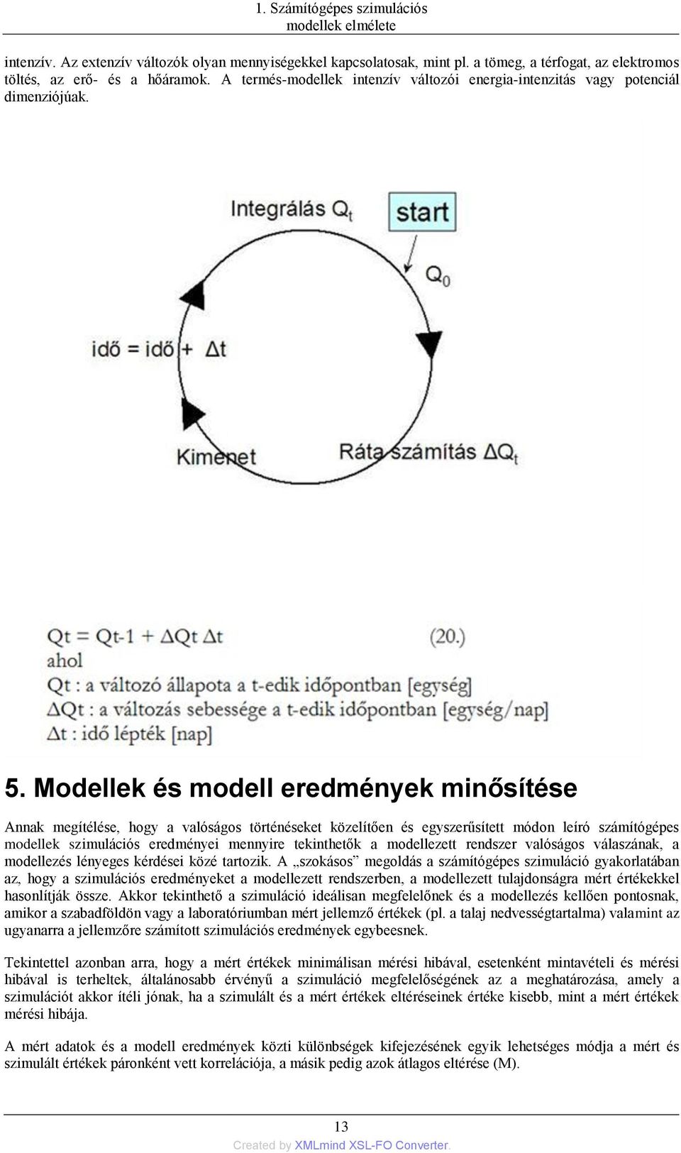 Modellek és modell eredmények minősítése Annak megítélése, hogy a valóságos történéseket közelítően és egyszerűsített módon leíró számítógépes modellek szimulációs eredményei mennyire tekinthetők a