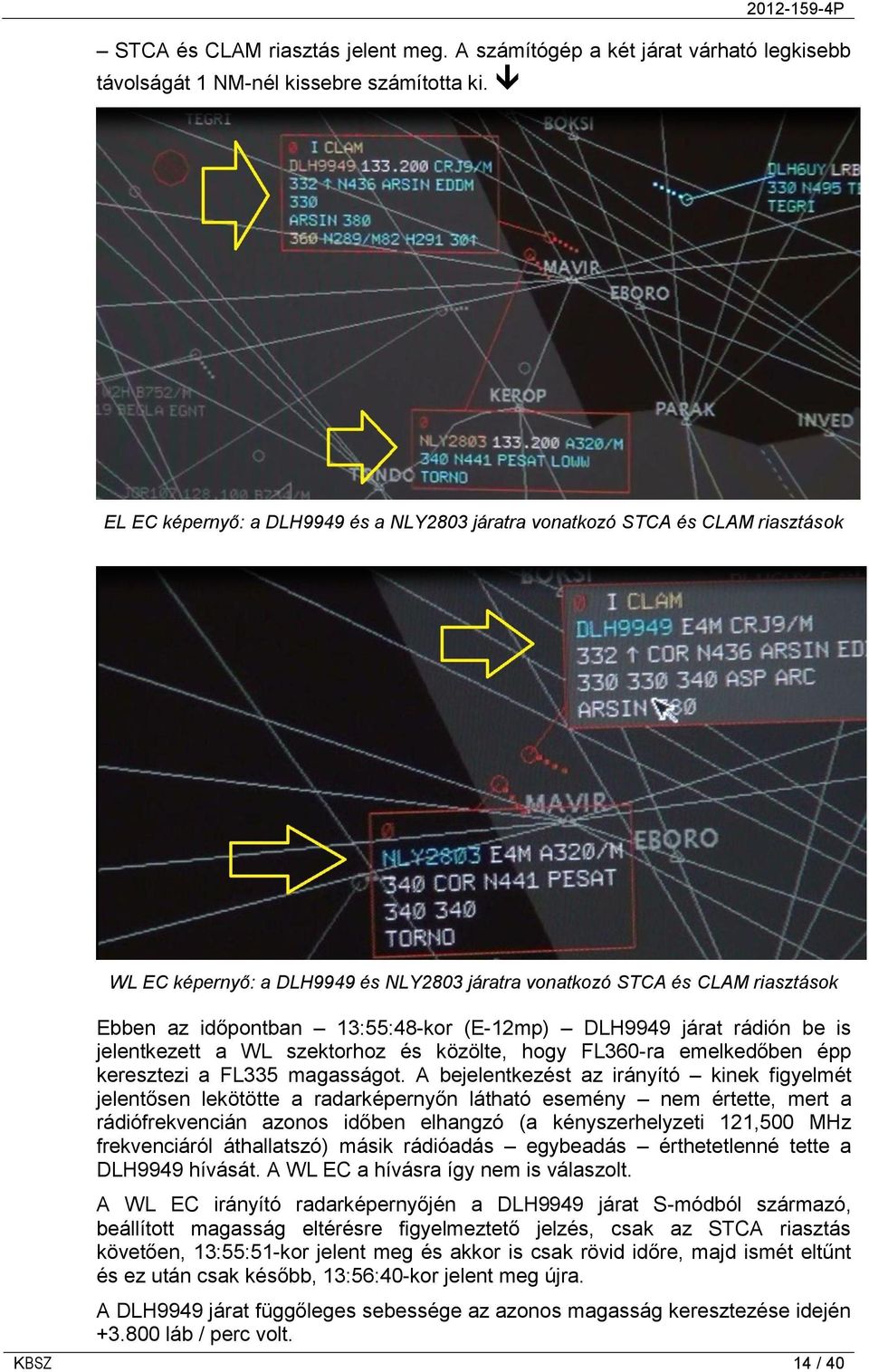 (E-12mp) DLH9949 járat rádión be is jelentkezett a WL szektorhoz és közölte, hogy FL360-ra emelkedőben épp keresztezi a FL335 magasságot.