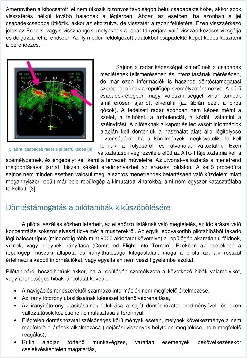 Ezen visszaérkező jelek az Echo-k, vagyis visszhangok, melyeknek a radar tányérjára való visszaérkezését vizsgálja és dolgozza fel a rendszer.