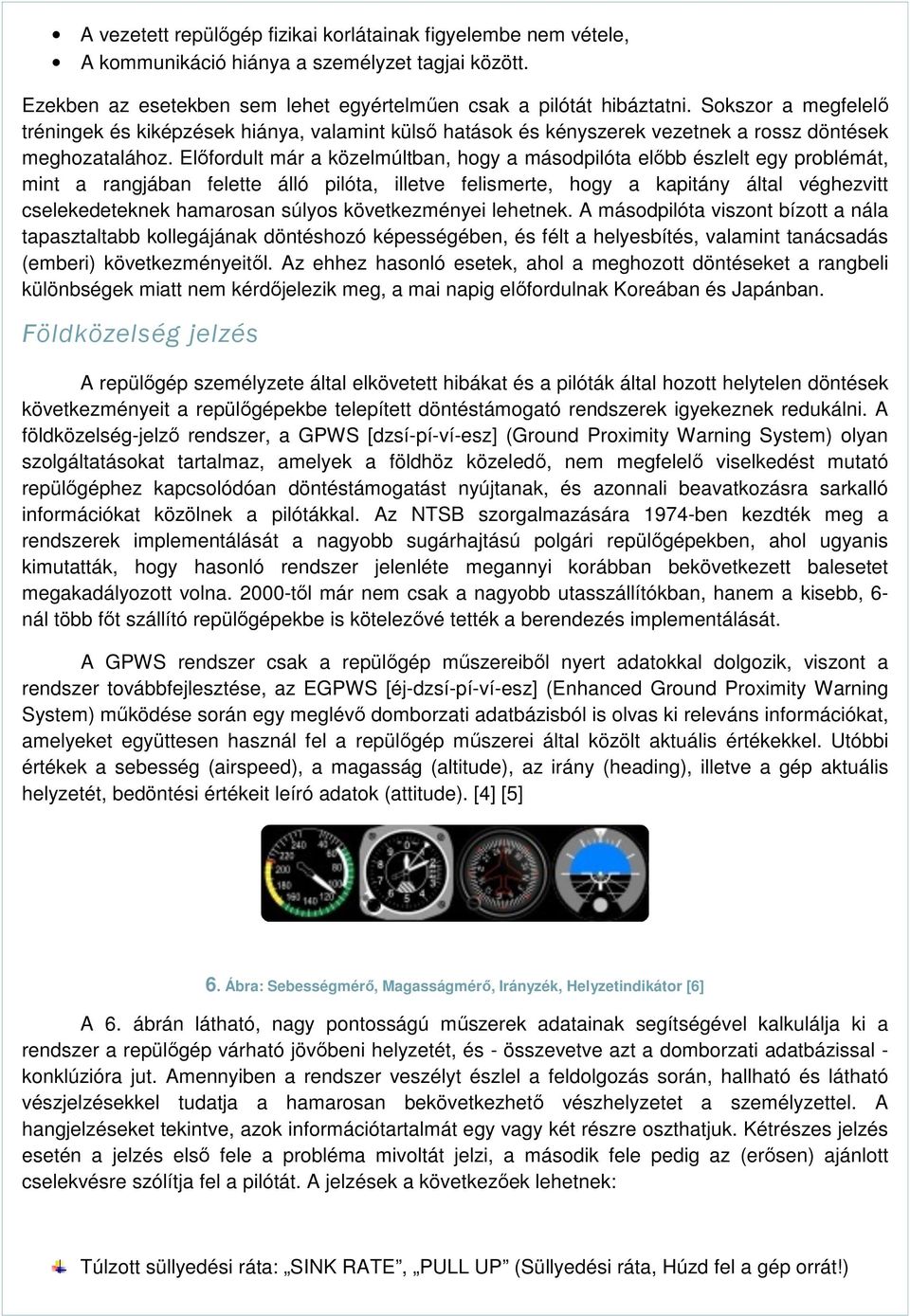 Előfordult már a közelmúltban, hogy a másodpilóta előbb észlelt egy problémát, mint a rangjában felette álló pilóta, illetve felismerte, hogy a kapitány által véghezvitt cselekedeteknek hamarosan