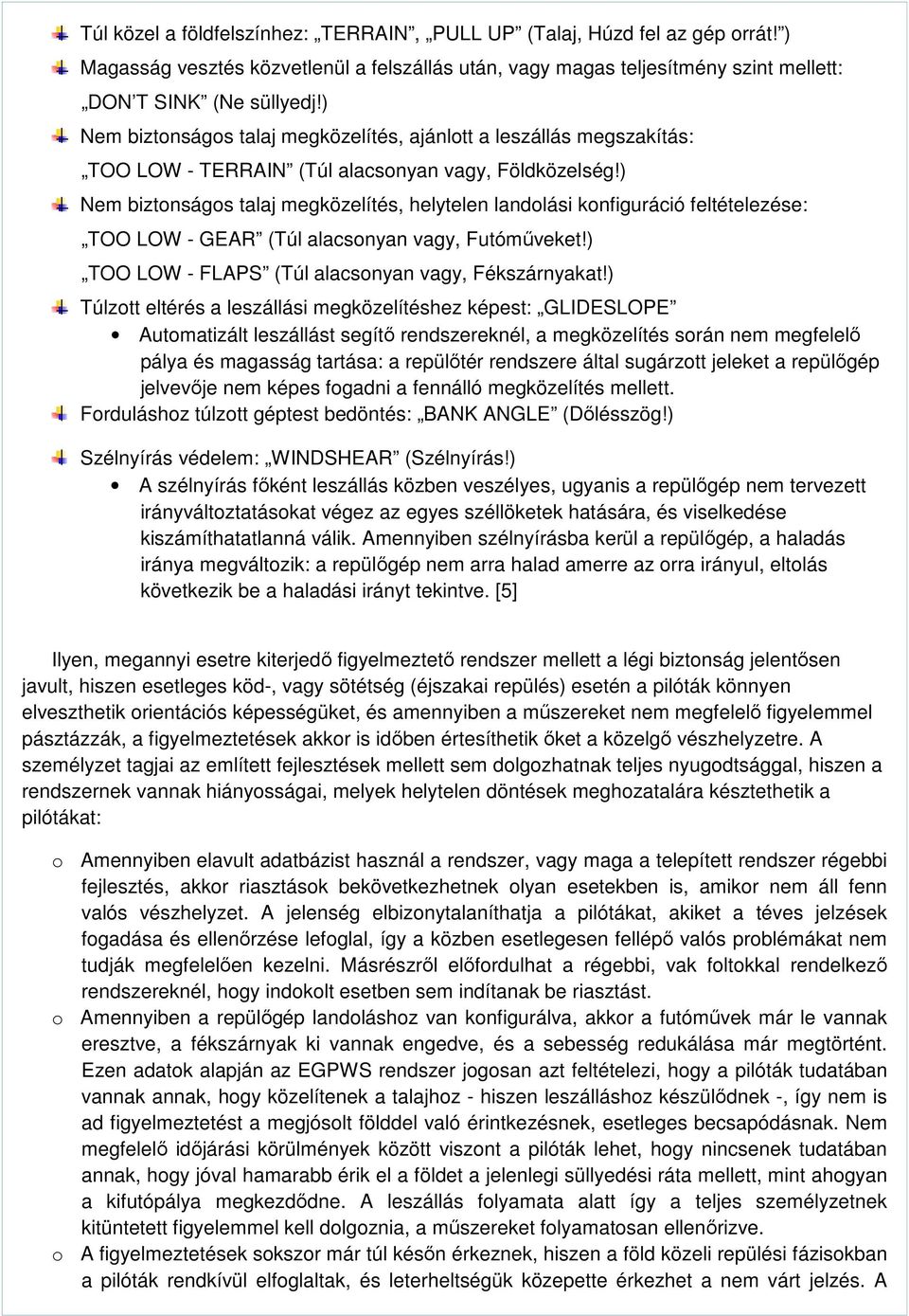 ) Nem biztonságos talaj megközelítés, helytelen landolási konfiguráció feltételezése: TOO LOW - GEAR (Túl alacsonyan vagy, Futóműveket!) TOO LOW - FLAPS (Túl alacsonyan vagy, Fékszárnyakat!