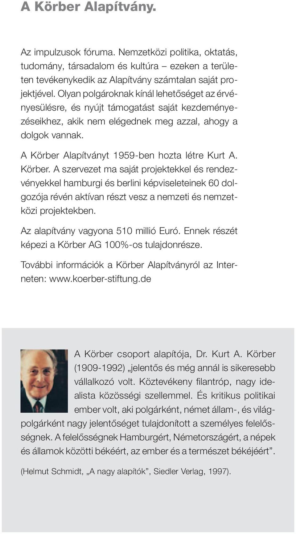 A Körber Alapítványt 1959-ben hozta létre Kurt A. Körber. A szervezet ma saját projektekkel és rendezvényekkel hamburgi és berlini képviseleteinek 60 dolgozója révén aktívan részt vesz a nemzeti és nemzetközi projektekben.