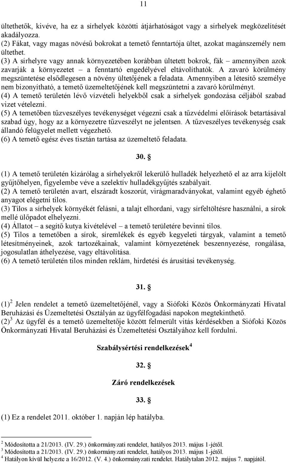 (3) A sírhelyre vagy annak környezetében korábban ültetett bokrok, fák amennyiben azok zavarják a környezetet a fenntartó engedélyével eltávolíthatók.