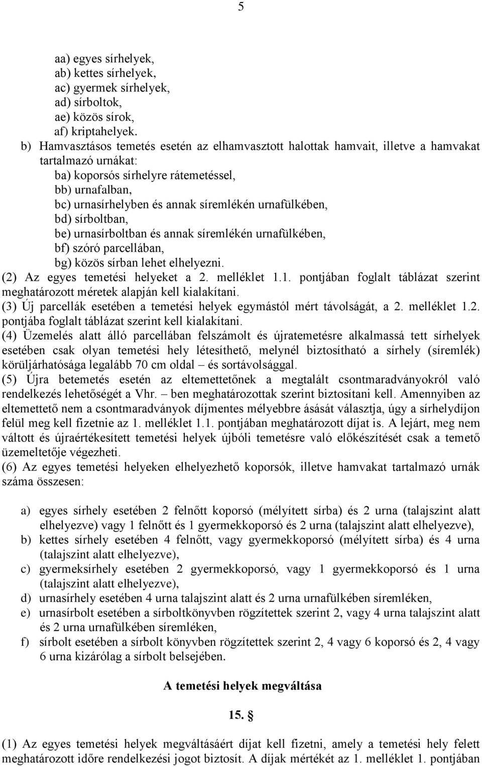 urnafülkében, bd) sírboltban, be) urnasírboltban és annak síremlékén urnafülkében, bf) szóró parcellában, bg) közös sírban lehet elhelyezni. (2) Az egyes temetési helyeket a 2. melléklet 1.